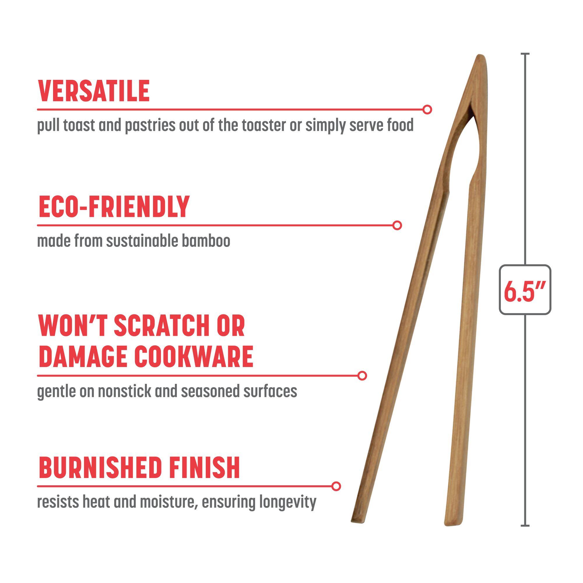 VERSATILE: pull toast and pastries out of the toaster or simply serve food
ECO-FRIENDLY: made from sustainable bamboo
WON'T SCRATCH OR DAMAGE COOKWARE: gentle on nonstick and seasoned surfaces
BURNISHED FINISH: resists heat and moisture, ensuring longevity
6.5"