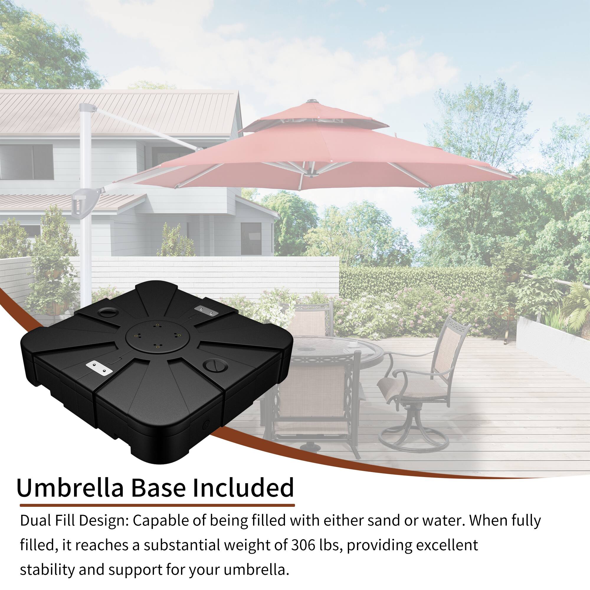 Umbrella Base Included

Dual Fill Design: Capable of being filled with either sand or water. When fully filled, it reaches a substantial weight of 306 lbs, providing excellent stability and support for your umbrella.