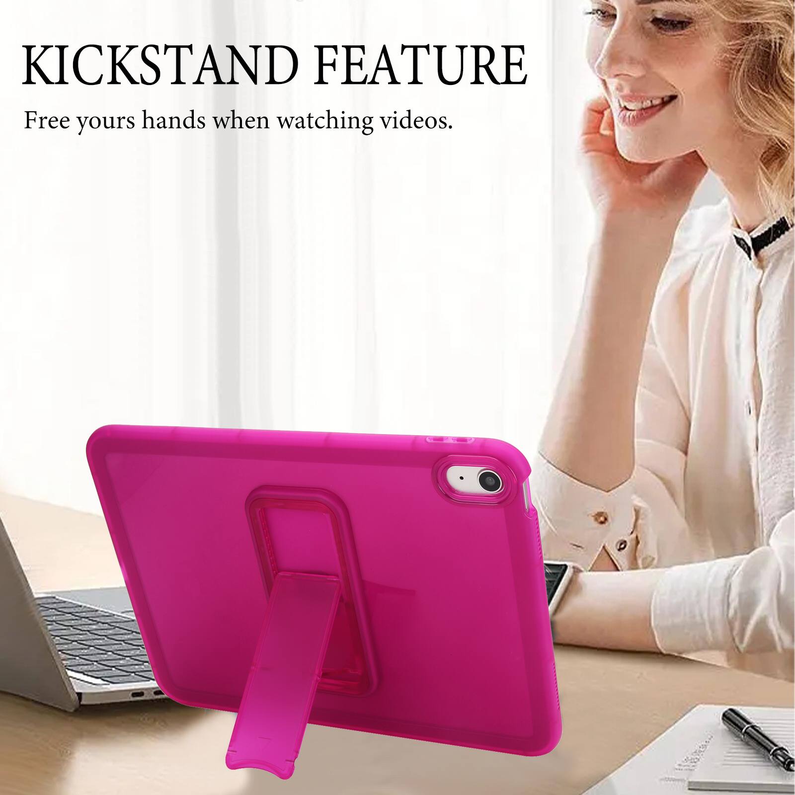 KICKSTAND FEATURE  
Free your hands when watching videos.