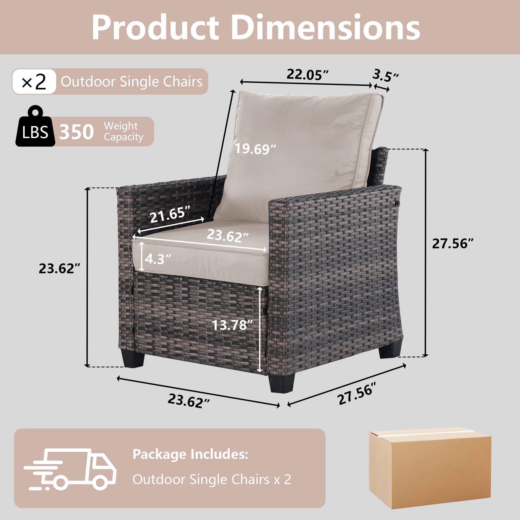 Product Dimensions:  
- 22.05"  
- 3.5"  
- 19.69"  
- 21.65"  
- 23.62"  
- 4.3"  
- 27.56"  
- 13.78"  
- 23.62"  
- 27.56"  

Weight Capacity: 350 LBS  

Package Includes: Outdoor Single Chairs x 2