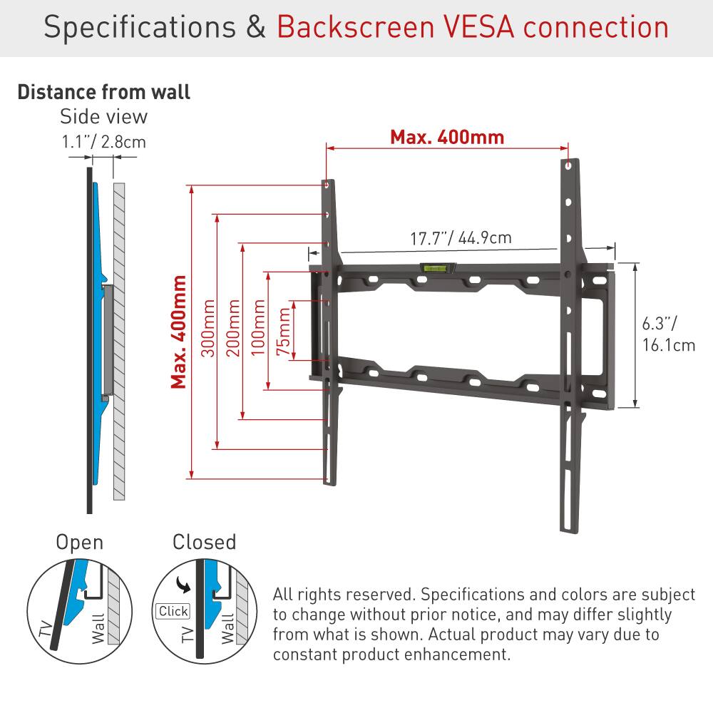 Specifications & Backscreen VESA connection

Distance from wall  
Side view  
1.1" / 2.8cm  
Max. 400mm  

Max. 400mm  
300mm  
200mm  
100mm  
75mm  

17.7" / 44.9cm  
6.3" / 16.1cm  

Open  
Closed  

All rights reserved. Specifications and colors are subject to change without prior notice, and may differ slightly from what is shown. Actual product may vary due to constant product enhancement.