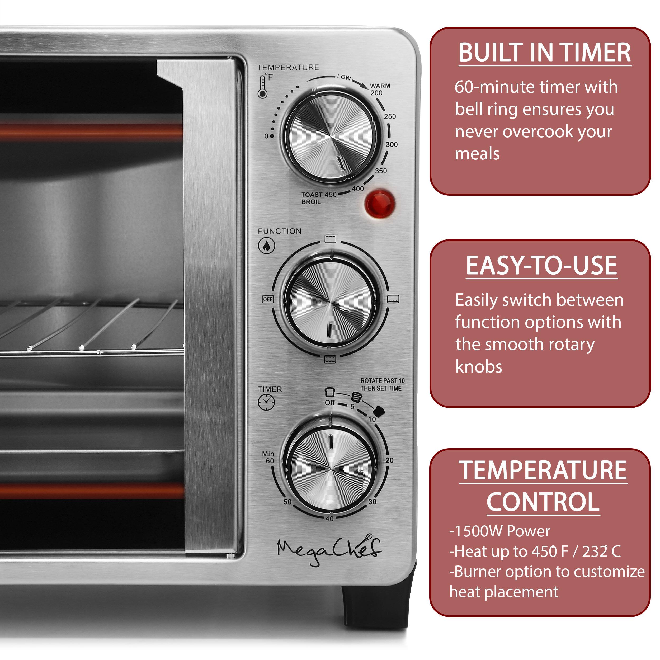 TEMPERATURE F LOW - a WAHM 200 250 300 350
BUILT IN TIMER 60-minute timer with bell ring ensures you never overcook your meals
TOAST 450
BROIL 400
FUNCTION OFF
TIMER ROTATE PAST 10 THEN SET TIME
EASY-TO-USE Easily switch between function options with the smooth rotary knobs
OFF
MIN 60 20
TEMPERATURE 50 30 CONTROL 40 -1500W Power MegaCkes -Heat up to 450 F 232 C -Burner option to customize heat placement