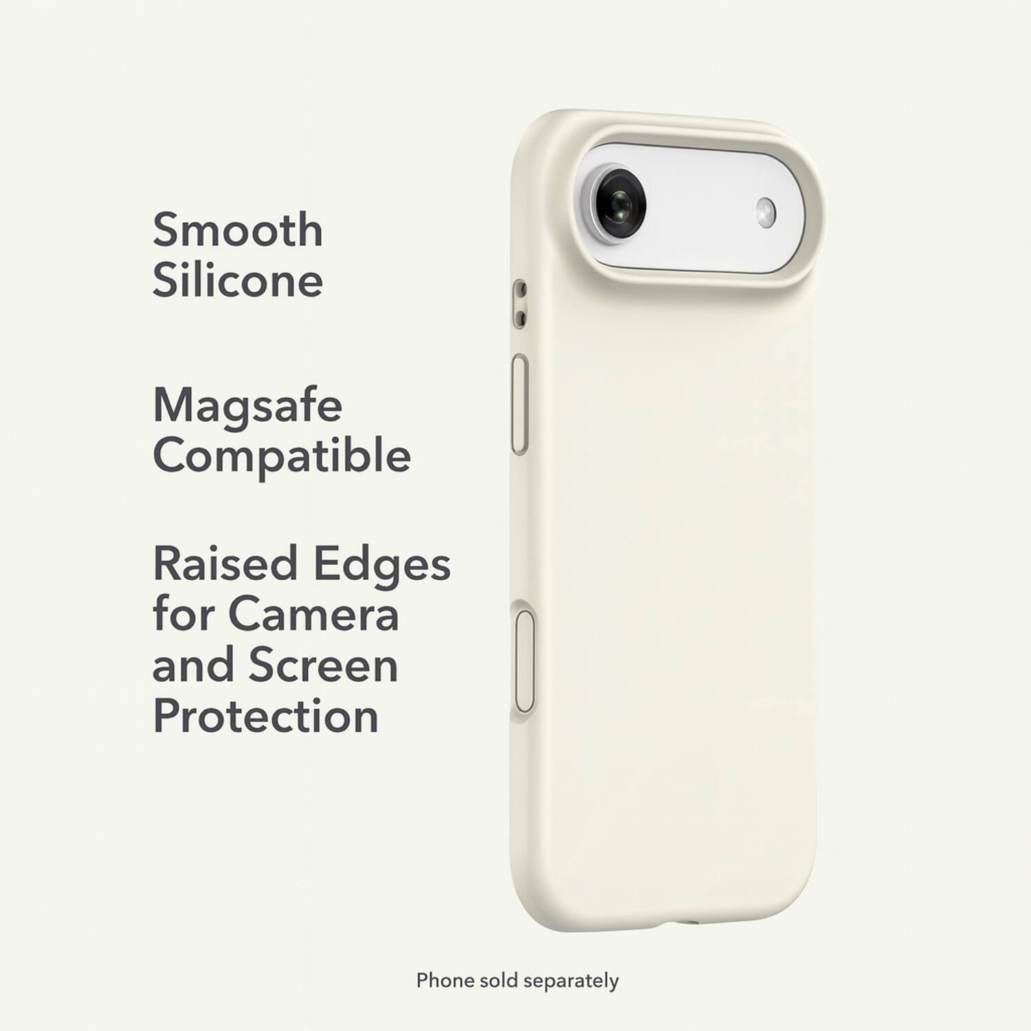 Smooth Silicone  
Magsafe Compatible  
Raised Edges for Camera and Screen Protection  

Phone sold separately