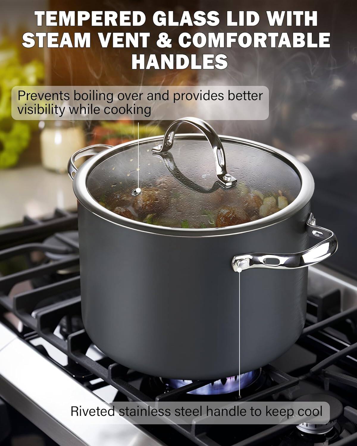 TEMPERED GLASS LID WITH STEAM VENT & COMFORTABLE HANDLES

Prevents boiling over and provides better visibility while cooking

Riveted stainless steel handle to keep cool