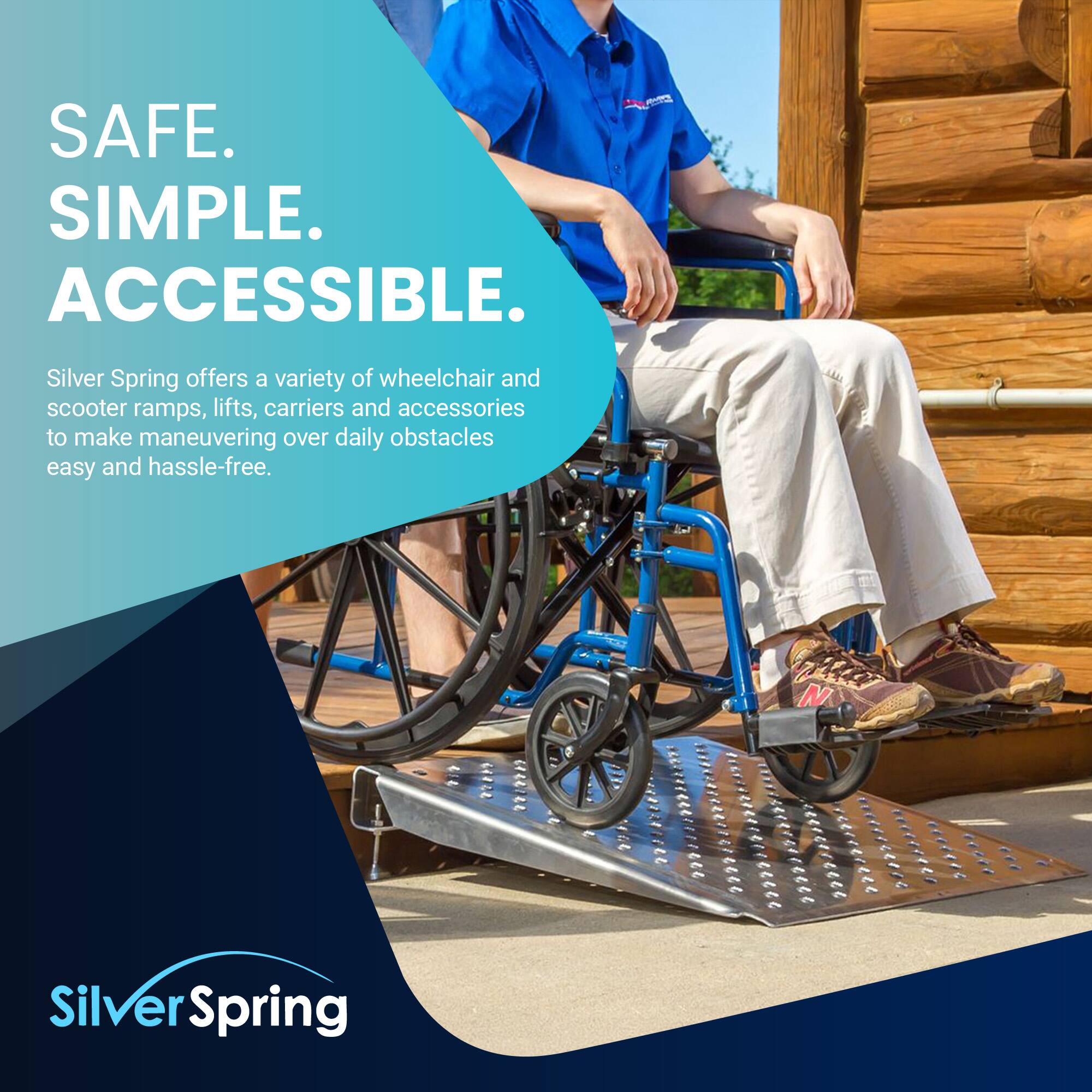 SAFE. SIMPLE. ACCESSIBLE.  
Silver Spring offers a variety of wheelchair and scooter ramps, lifts, carriers and accessories to make maneuvering over daily obstacles easy and hassle-free.  
Silver Spring