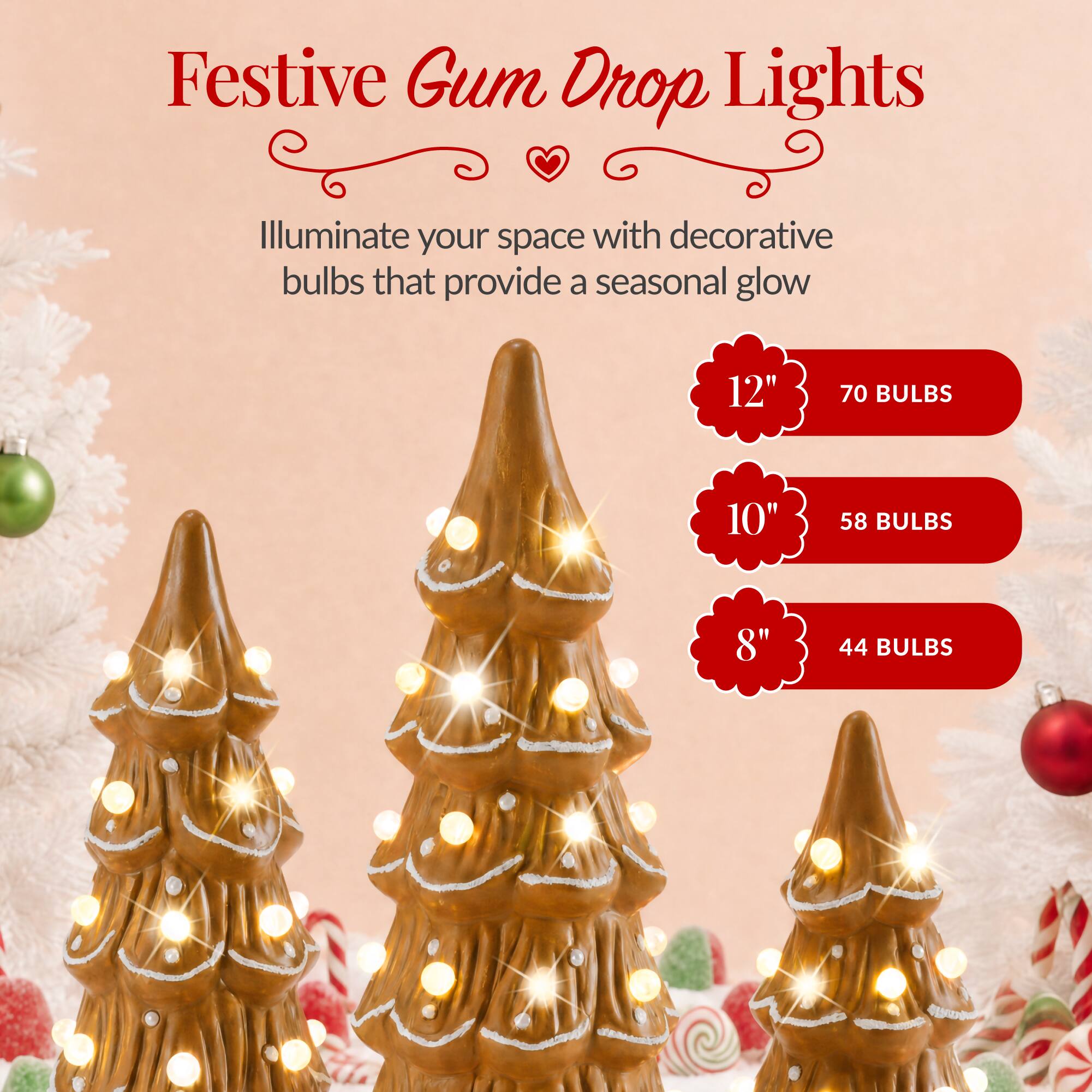 Festive Gum Drop Lights

Illuminate your space with decorative bulbs that provide a seasonal glow

12" - 70 BULBS
10" - 58 BULBS
8" - 44 BULBS