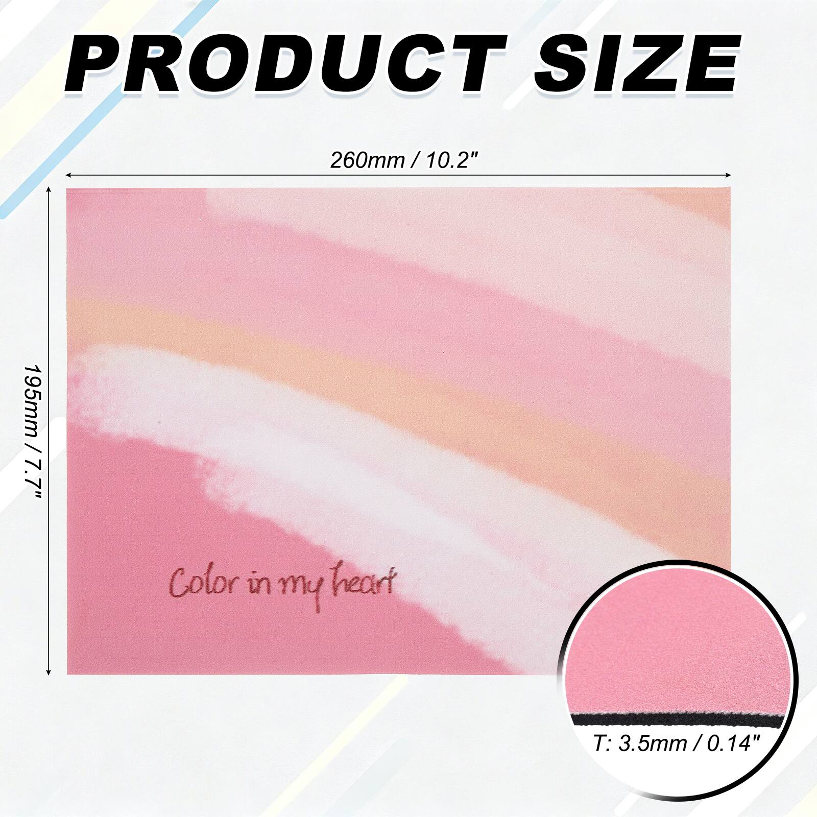 PRODUCT SIZE  
260mm / 10.2"  
195mm / 7.7"  

Color in my heart  

T: 3.5mm / 0.14"