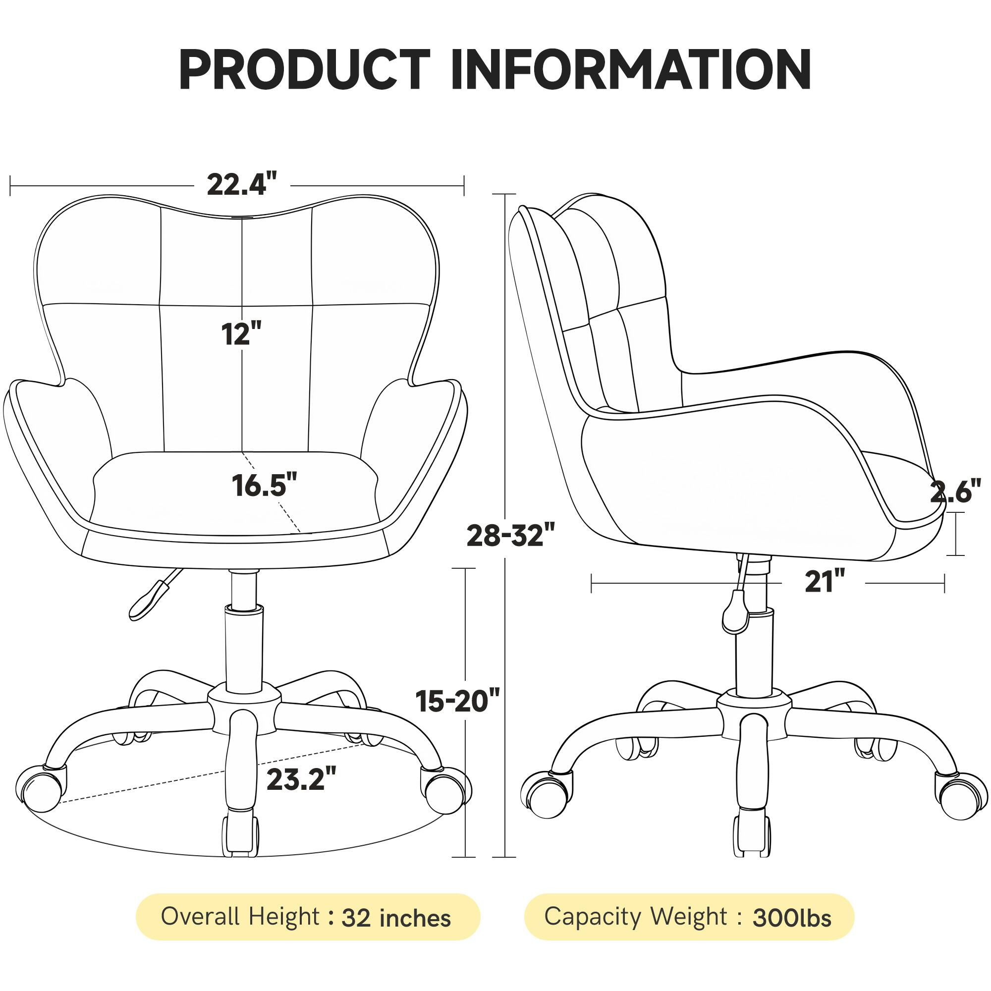PRODUCT INFORMATION

- 22.4"
- 12"
- 16.5"
- 28-32"
- 21"
- 2.6"
- 15-20"
- 23.2"

Overall Height: 32 inches

Capacity Weight: 300lbs