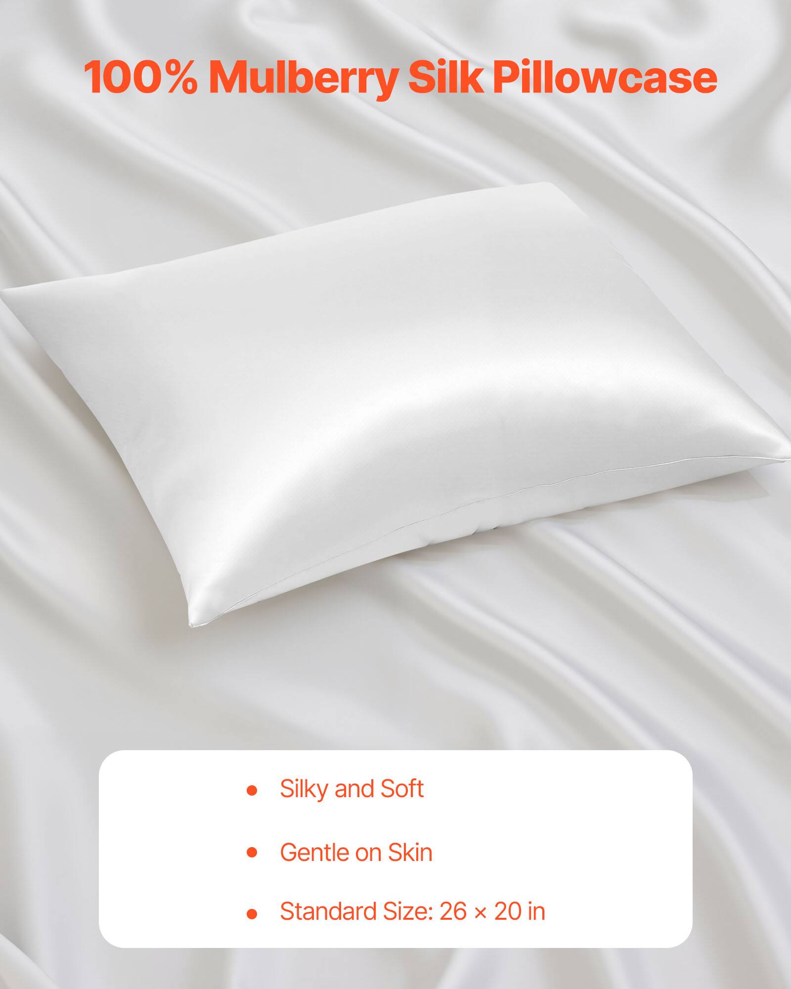 100% Mulberry Silk Pillowcase

- Silky and Soft
- Gentle on Skin
- Standard Size: 26 x 20 in
