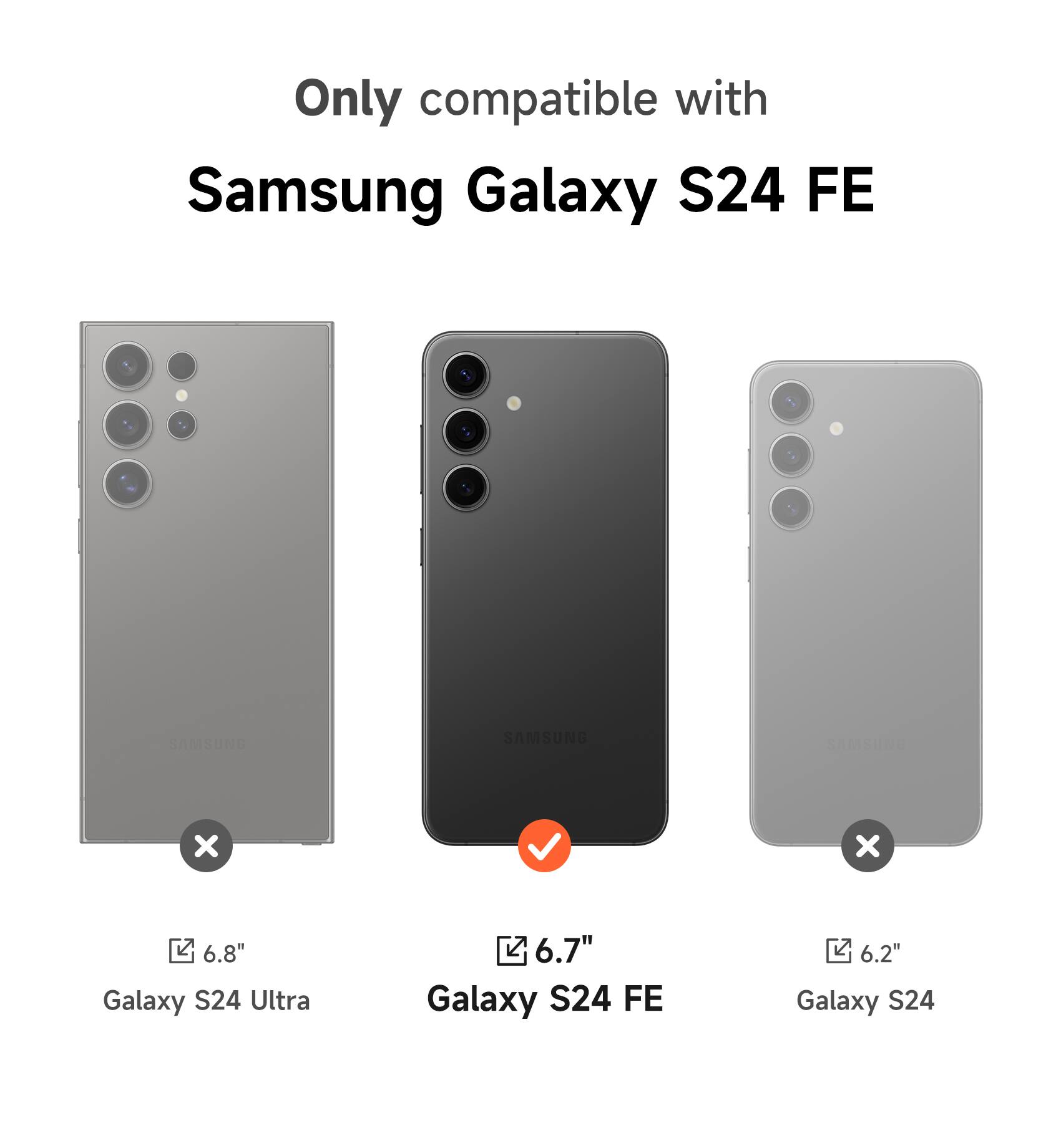 Only compatible with Samsung Galaxy S24 FE

- 6.8" Galaxy S24 Ultra
- 6.7" Galaxy S24 FE
- 6.2" Galaxy S24
