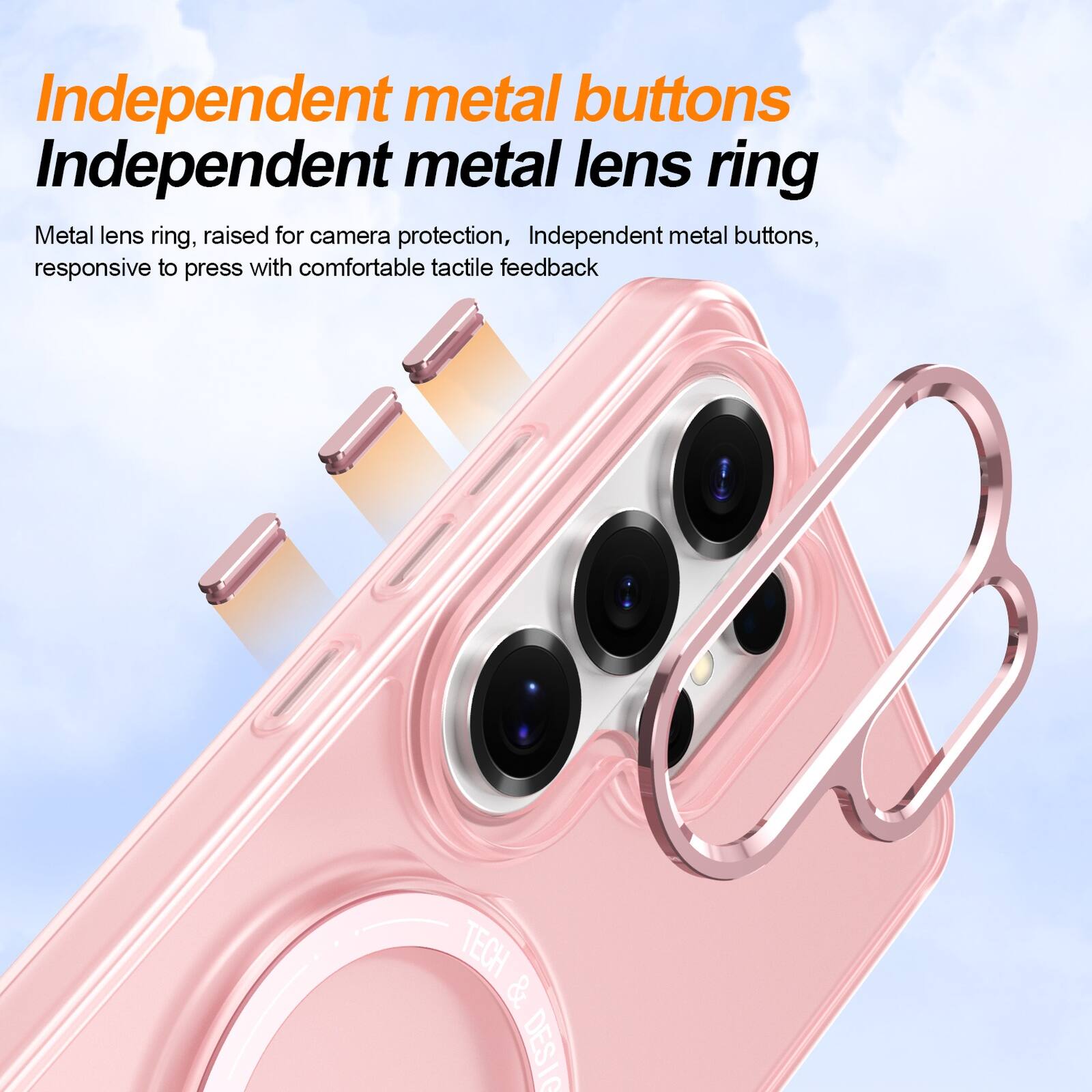 Independent metal buttons  
Independent metal lens ring  

Metal lens ring, raised for camera protection, Independent metal buttons, responsive to press with comfortable tactile feedback