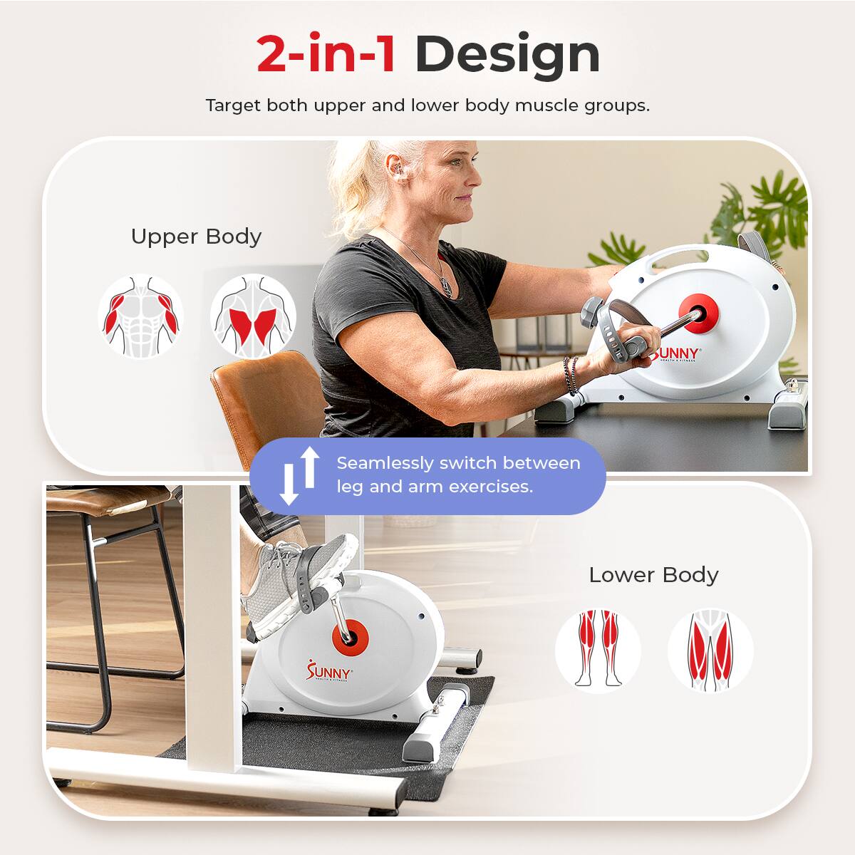 2-in-1 Design Target both upper and lower body muscle groups. Upper Body SUNNY : | Seamlessly switch between leg and arm exercises. Lower Body SUNNY |