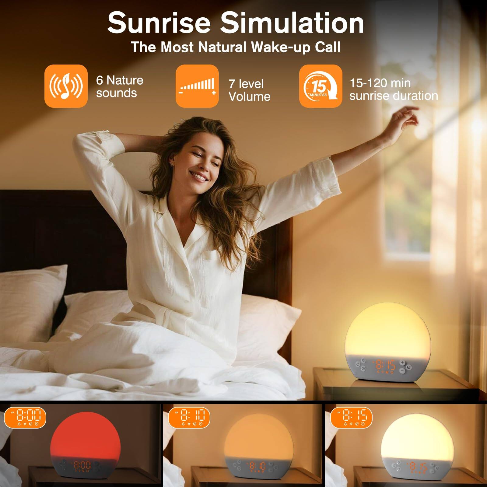 Sunrise Simulation  
The Most Natural Wake-up Call  

6 Nature sounds  
7 level Volume  
15-120 min sunrise duration  

8:00  
8:10  
8:15  
8:19