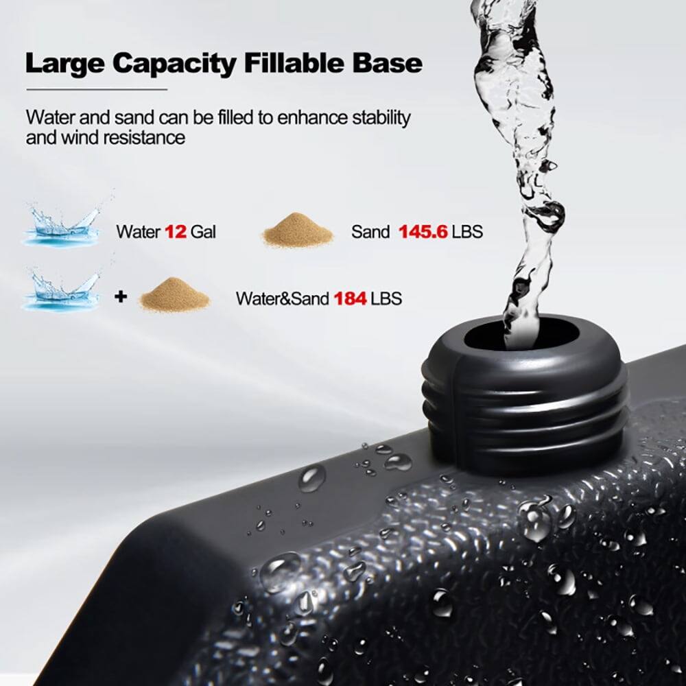 Large Capacity FILLABLE BASE

Water and sand can be filled to enhance stability and wind resistance

- Water: 12 Gal
- Sand: 145.6 LBS
- Water & Sand: 184 LBS