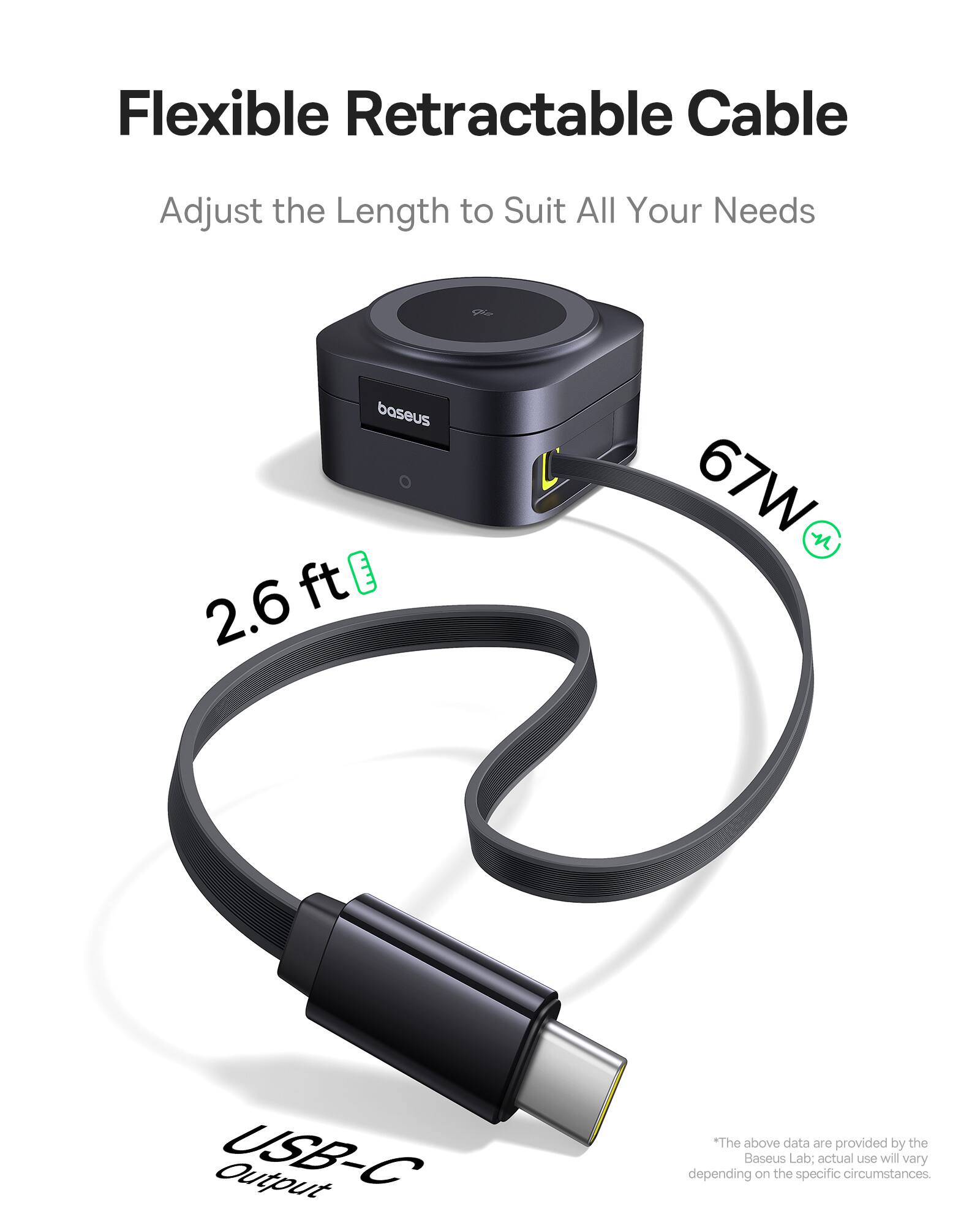 Flexible Retractable Cable
Adjust the Length to Suit All Your Needs
2.6 ft
67W
USB-C Output
*The above data are provided by the Baseus Lab; actual use will vary depending on the specific circumstances.