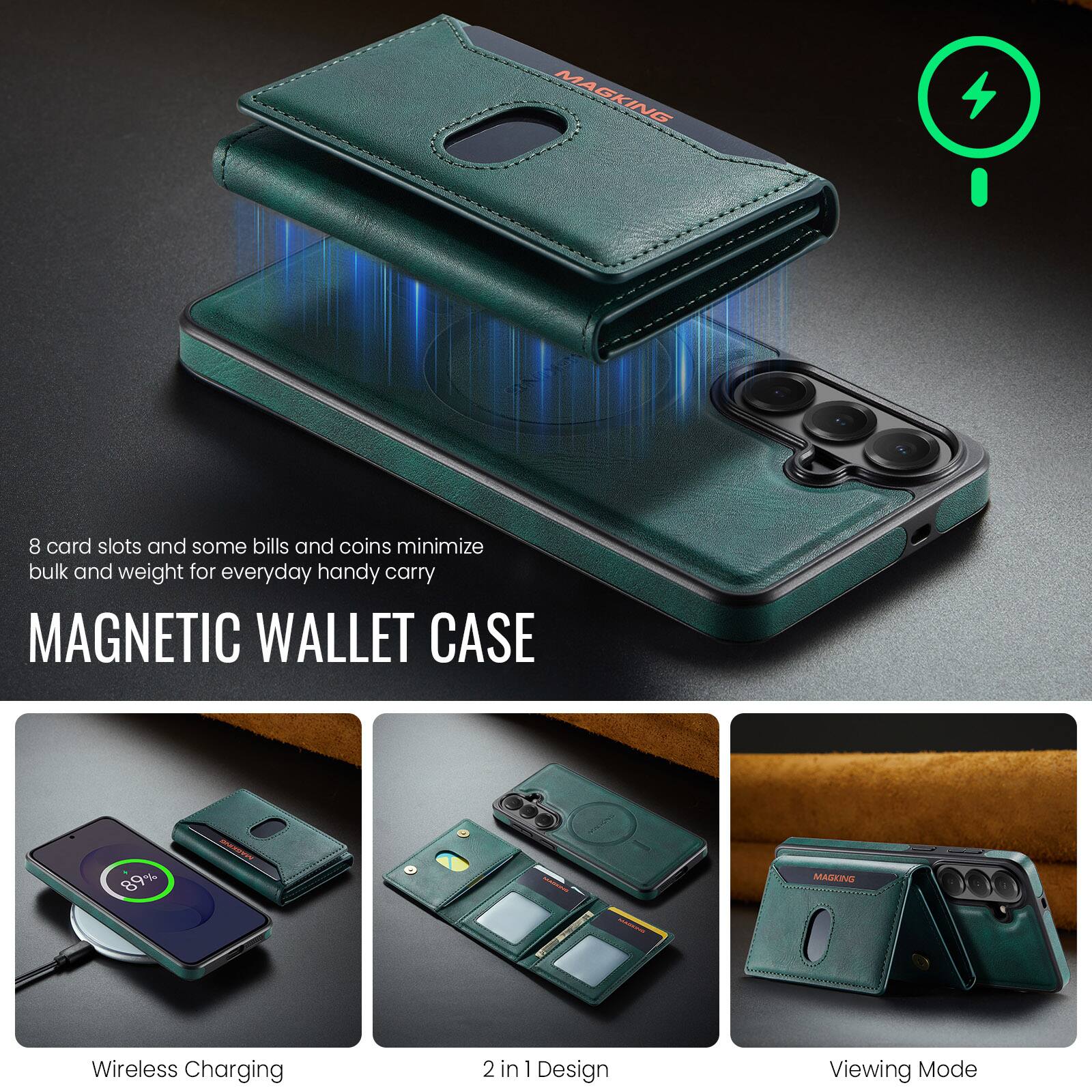 MAGKING

8 card slots and some bills and coins minimize bulk and weight for everyday handy carry

MAGNETIC WALLET CASE

89%

MAGKING

Wireless Charging

2 in 1 Design

Viewing Mode