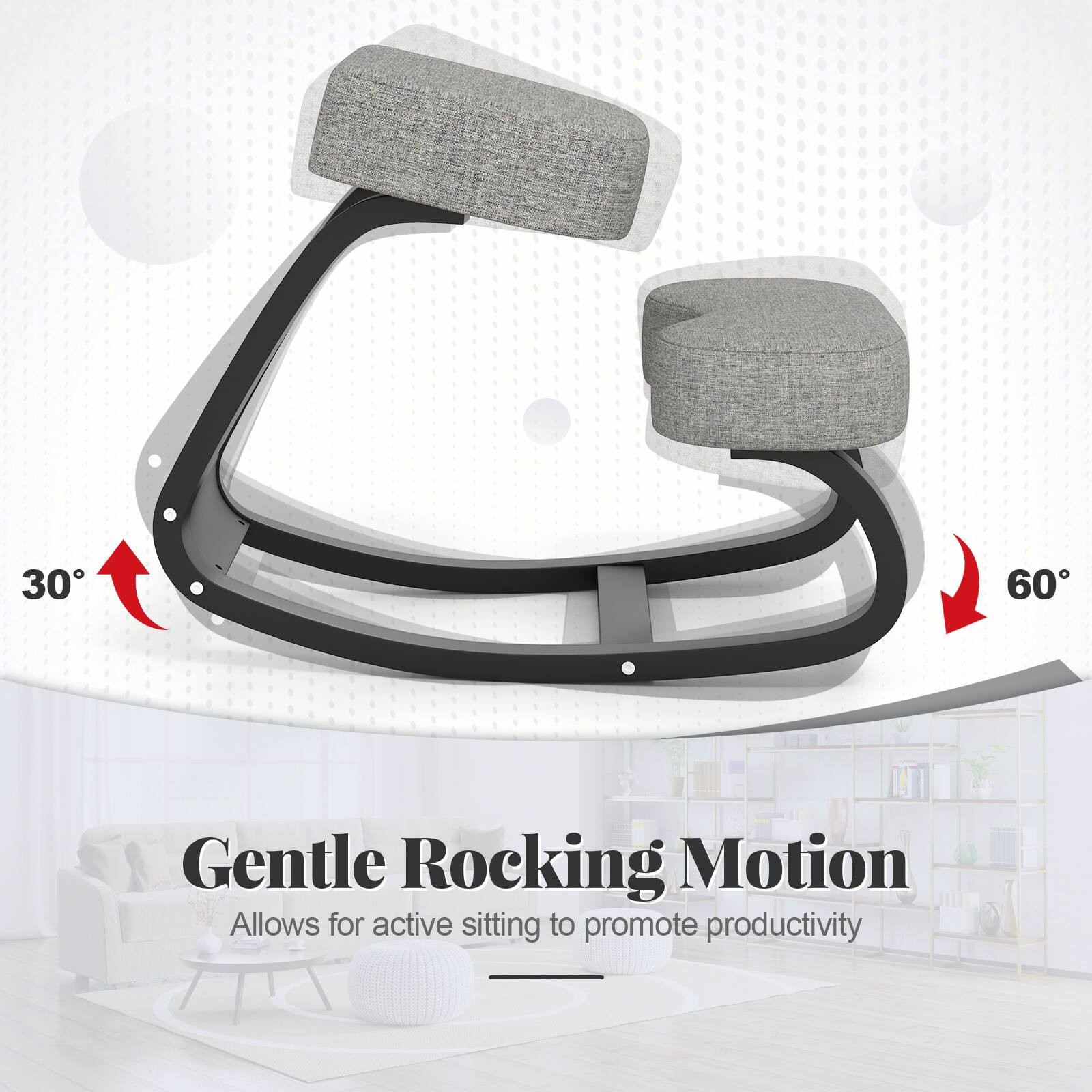 30
60
Gentle Rocking Motion
Allows for active sitting to promote productivity