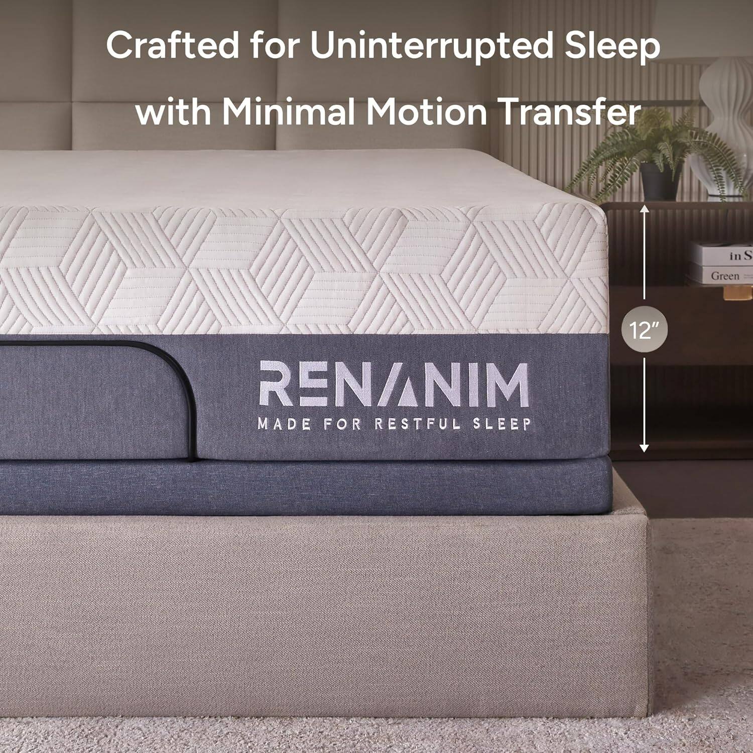 Crafted for Uninterrupted Sleep with Minimal Motion Transfer

RENANIM
MADE FOR RESTFUL SLEEP

12"