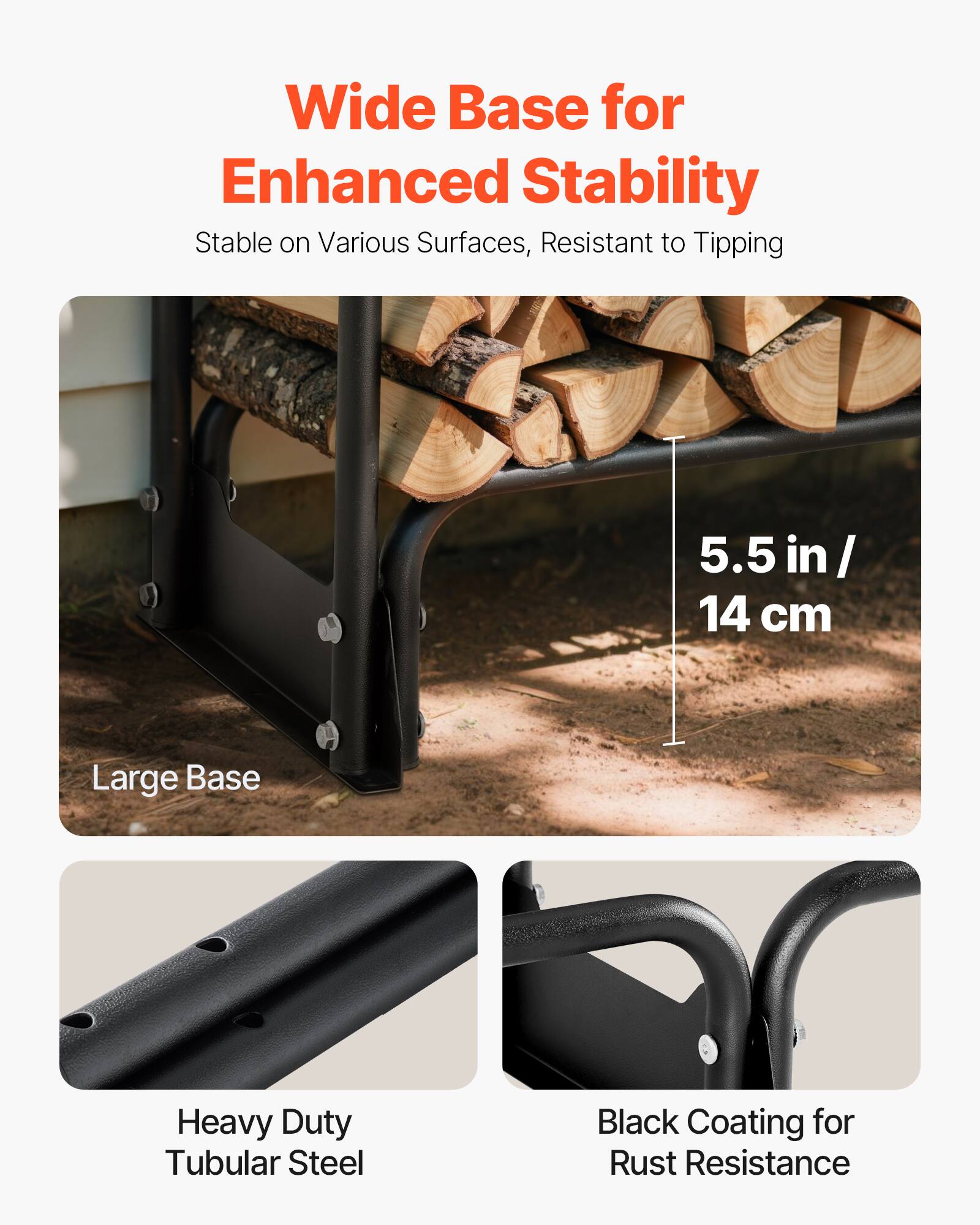 Wide Base for Enhanced Stability  
Stable on Various Surfaces, Resistant to Tipping  

Large Base  
5.5 in / 14 cm  

Heavy Duty Tubular Steel  
Black Coating for Rust Resistance
