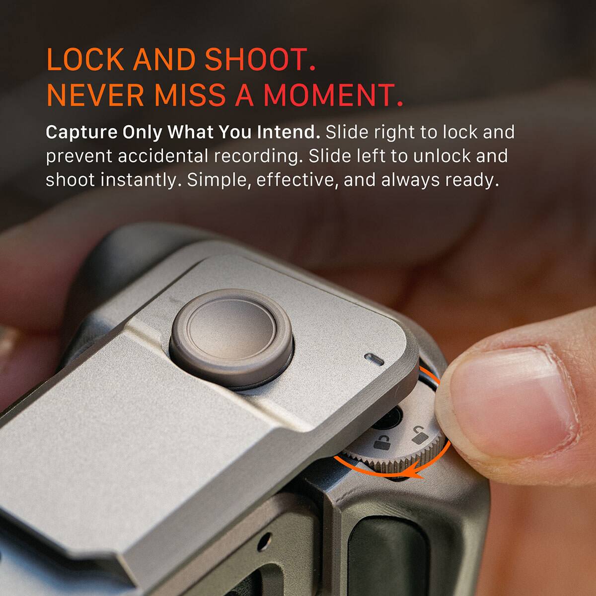 LOCK AND SHOOT.  
NEVER MISS A MOMENT.  
Capture Only What You Intend.  
Slide right to lock and prevent accidental recording.  
Slide left to unlock and shoot instantly.  
Simple, effective, and always ready.