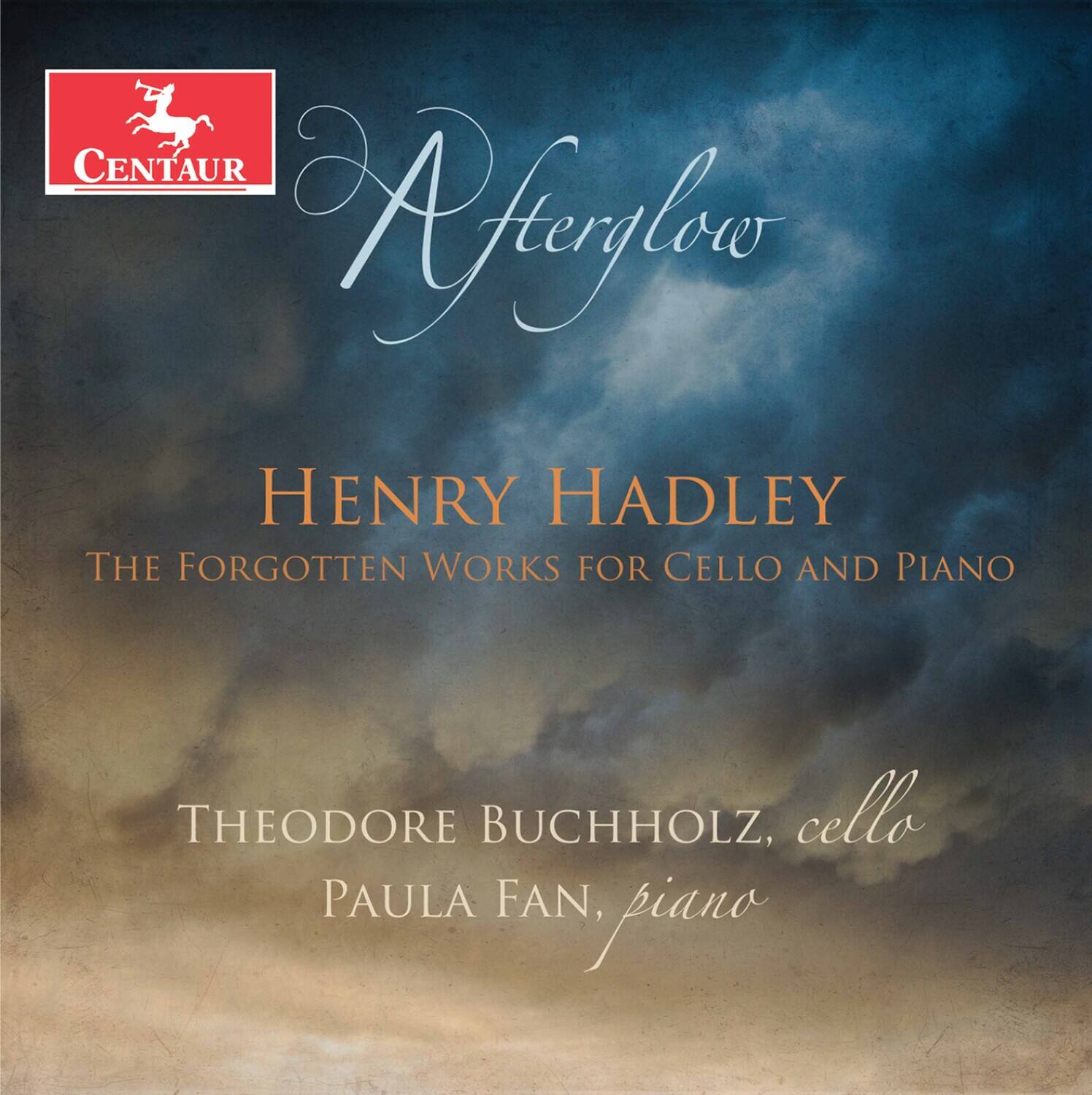 CENTAUR  
Afterglow  
HENRY HADLEY  
THE FORGOTTEN WORKS FOR CELLO AND PIANO  
THEODORE BUCHHOLZ, cello  
PAULA FAN, piano