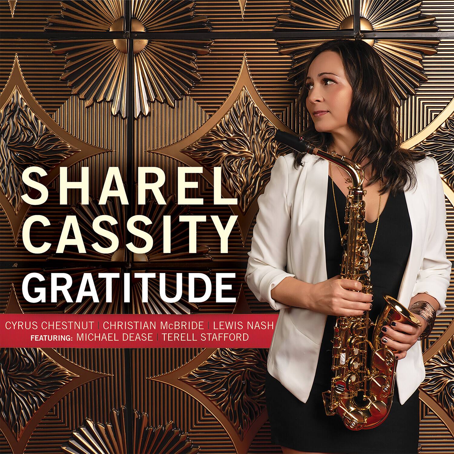 SHAREL CASSITY  
GRATITUDE  

CYRUS CHESTNUT | CHRISTIAN McBRIDE | LEWIS NASH  
FEATURING: MICHAEL DEASE | TERELL STAFFORD