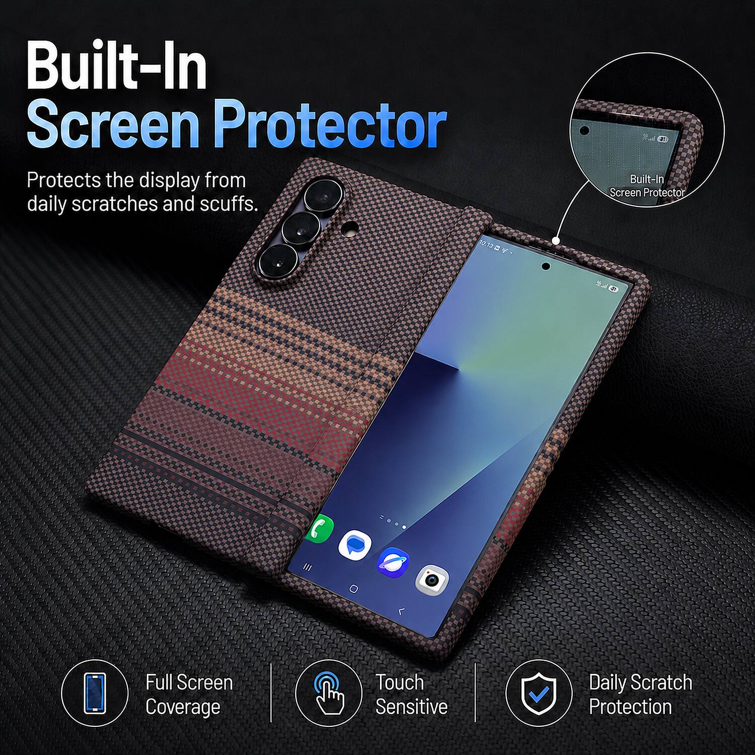 Built-In Screen Protector  
Protects the display from daily scratches and scuffs.  

Full Screen Coverage  
Touch Sensitive  
Daily Scratch Protection