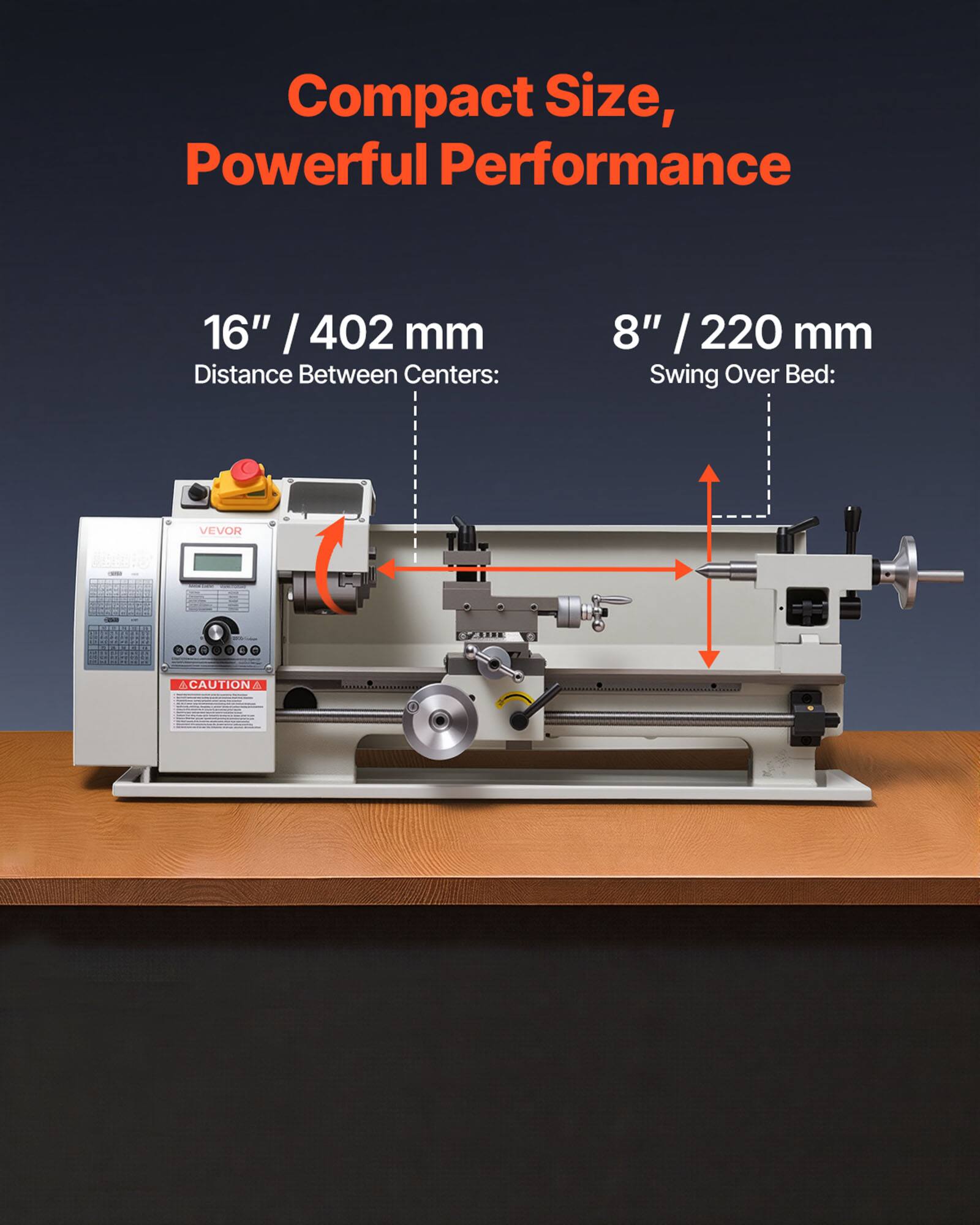 Compact Size, Powerful Performance

16" / 402 mm Distance Between Centers:
8" / 220 mm Swing Over Bed:

VEVOR

CAUTION