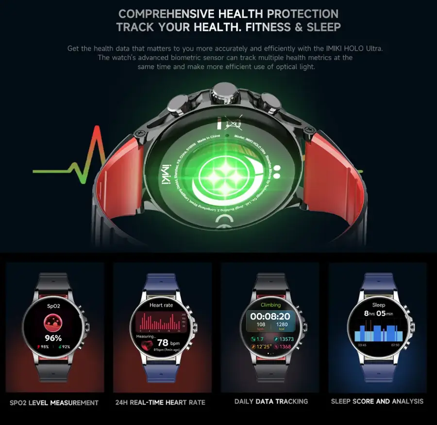 Comprehensive Health Protection Track Your Health. Fitness & Sleep Get the health data that matters to you more accurately and efficiently with the IMIKI HOLO Ultra. The watch's advanced biometric sensor can track multiple health metrics at the same time and make more efficient use of optical light.

Features:
- Etna Moded Mede IIKO ChAna 515000 IMEHOLON F Sherher iMKi Septed I Innd & F  m SPA -ot m  2 -ot Sp02 96% 98% 92% Heart rate Measuring.. 78 bpm d1tom  age Climbing 00:08:20 108 1280 Ipm ira 1.7 13573 12'25" E 1368 Sleep 8hrs 05 min 2345 07:s0 : SPO2 LEVEL MEASUREMENT 24H REAL-TIME HEART RATE DAILY DATA TRACKING SLEEP SCORE AND ANALYSIS