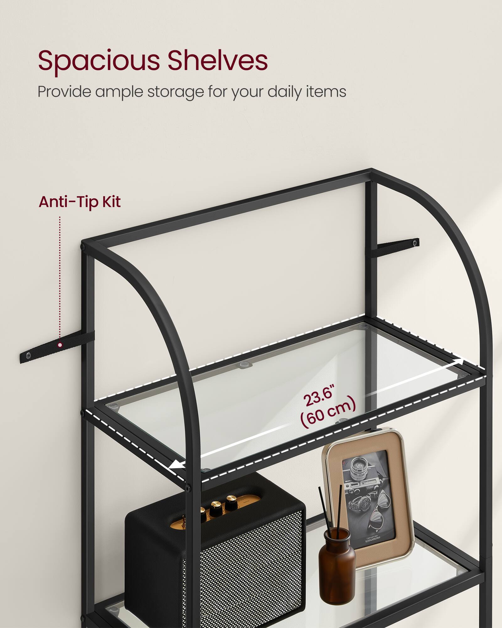 Spacious Shelves  
Provide ample storage for your daily items  

Anti-Tip Kit  

23.6" (60 cm)