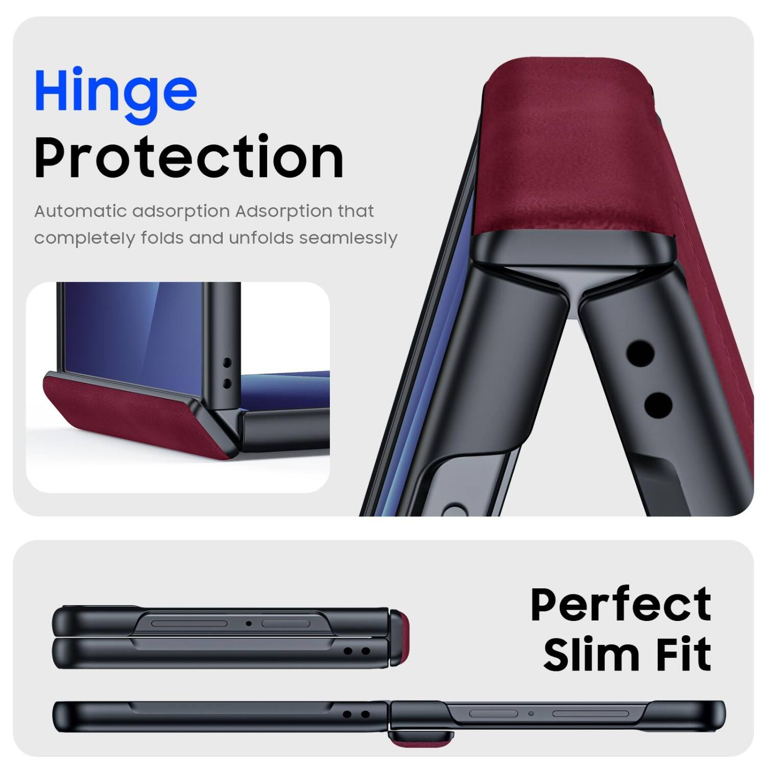 Hinge Protection  
Automatic adsorption Adsorption that completely folds and unfolds seamlessly  
Perfect Slim Fit