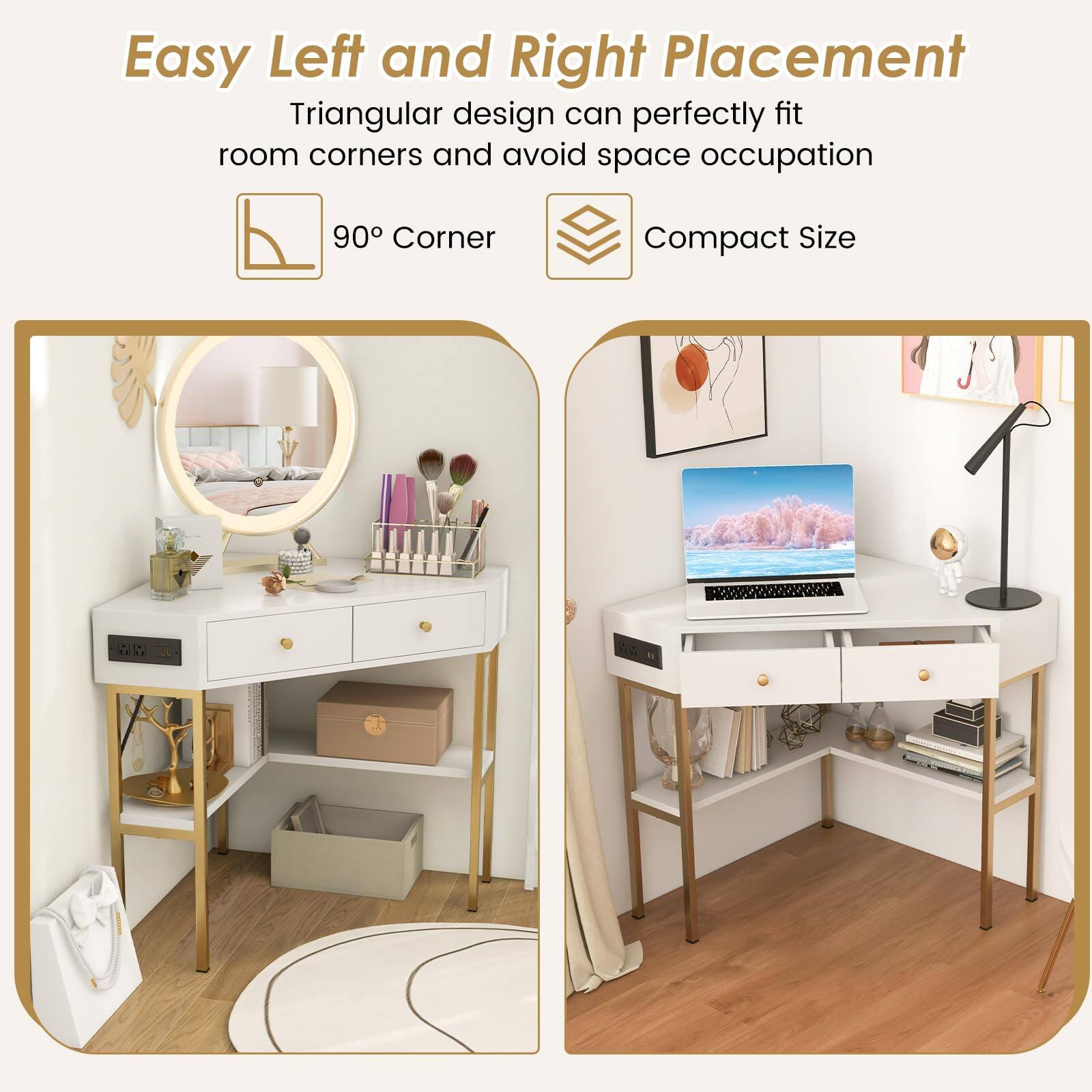 Easy Left and Right Placement
Triangular design can perfectly fit room corners and avoid space occupation
90° Corner
Compact Size