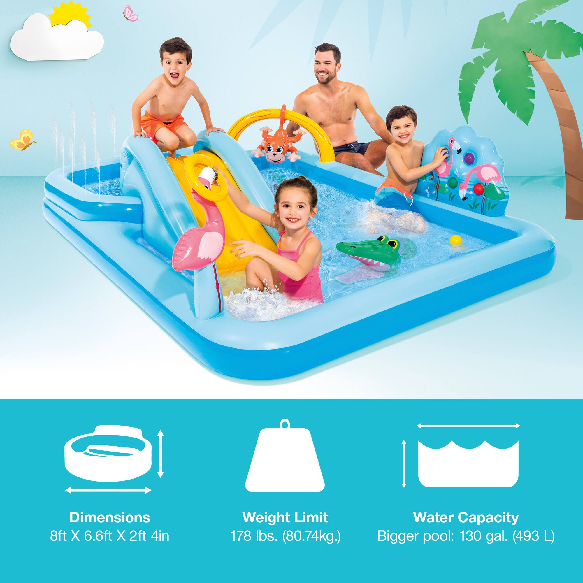 Dimensions: 8ft X 6.6ft X 2ft 4in  
Weight Limit: 178 lbs. (80.74kg)  
Water Capacity: Bigger pool: 130 gal. (493 L)