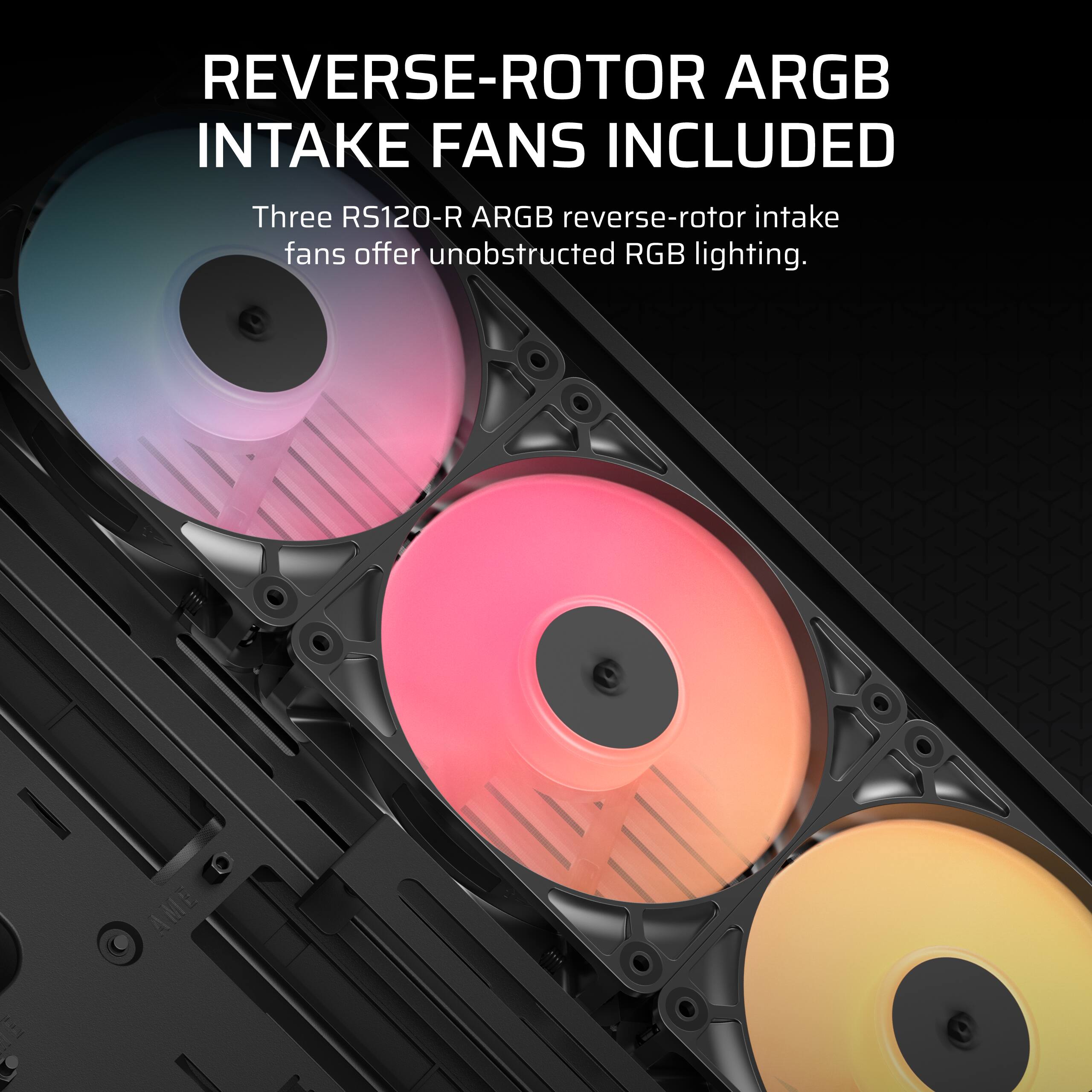 REVERSE-ROTOR ARGB INTAKE FANS INCLUDED

Three RS120-R ARGB reverse-rotor intake fans offer unobstructed RGB lighting.