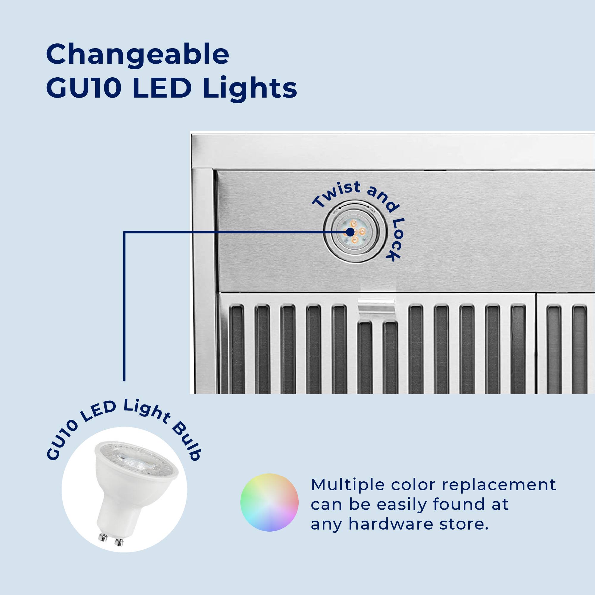 Changeable GU10 LED Lights

- Twist and Lock
- GU10 LED Light Bulb
- Multiple color replacement can be easily found at any hardware store.