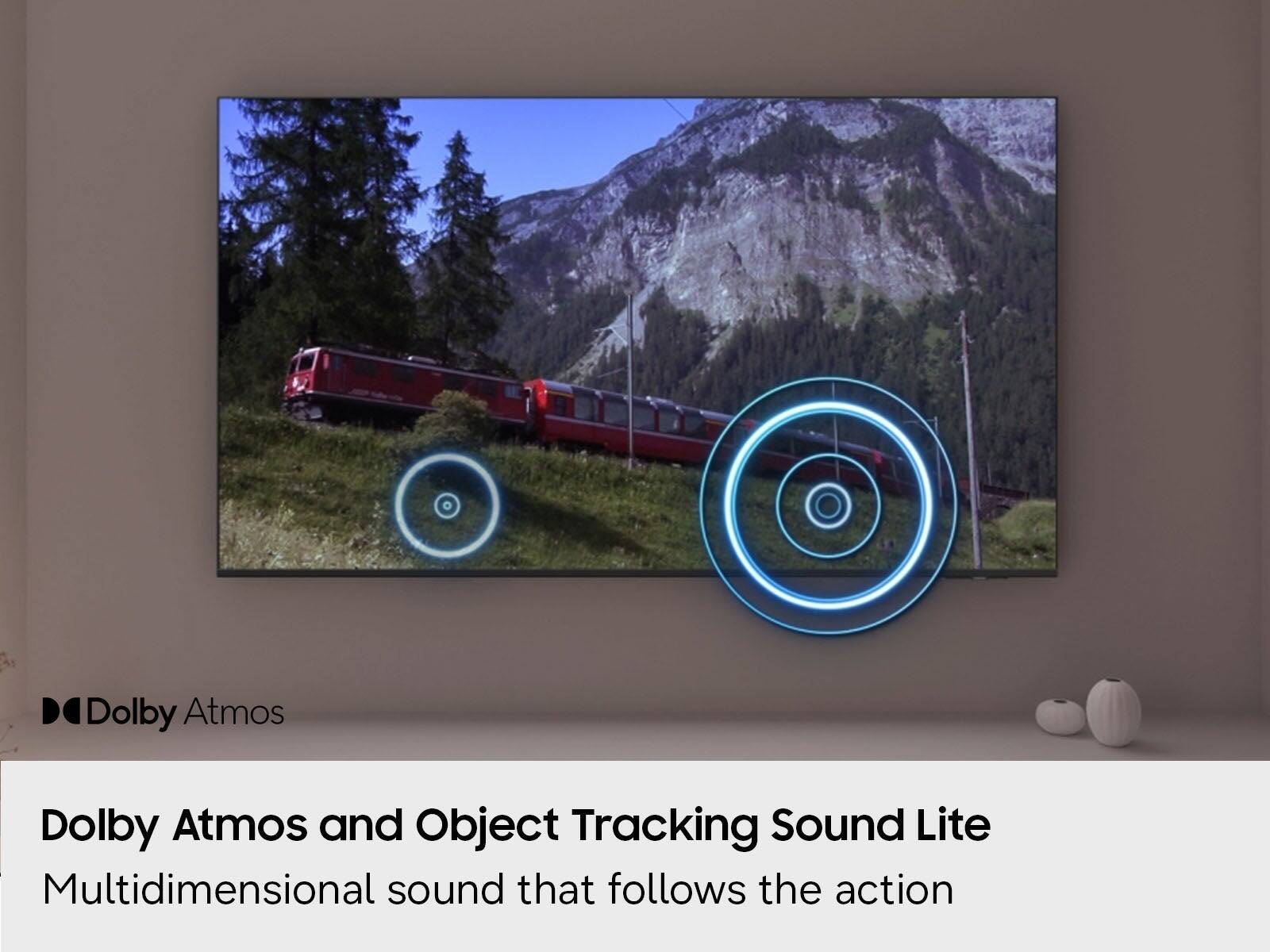 Dolby Atmos  
Dolby Atmos and Object Tracking Sound Lite  
Multidimensional sound that follows the action