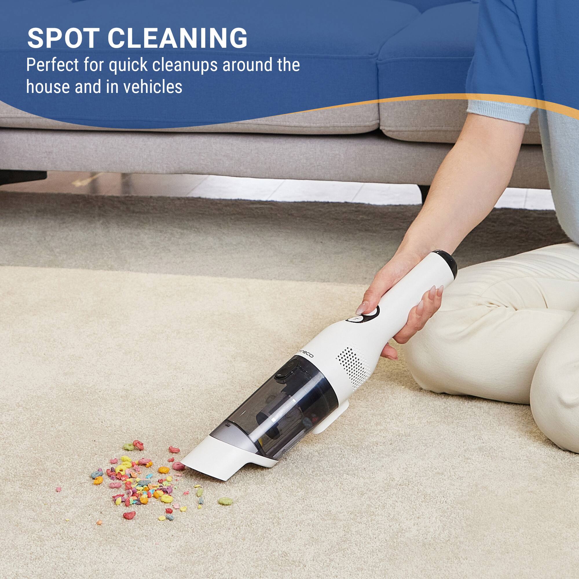 SPOT CLEANING
Perfect for quick cleanups around the house and in vehicles.