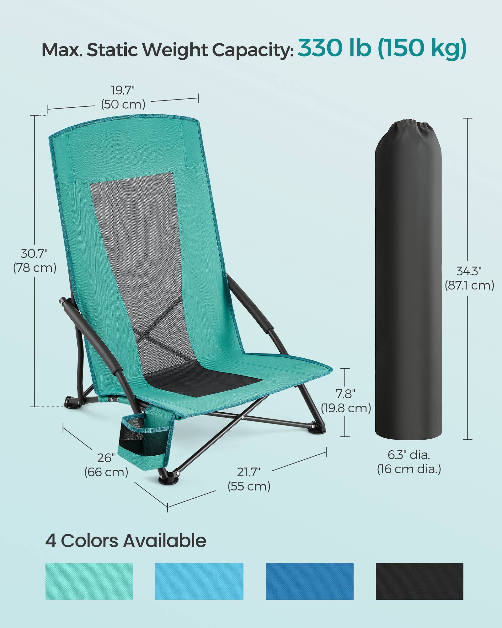 Max. Static Weight Capacity: 330 lb (150 kg)

19.7" (50 cm)  
30.7" (78 cm)  
34.3" (87.1 cm)  
26" (66 cm)  
21.7" (55 cm)  
7.8" (19.8 cm)  
6.3" dia. (16 cm dia.)

4 Colors Available
