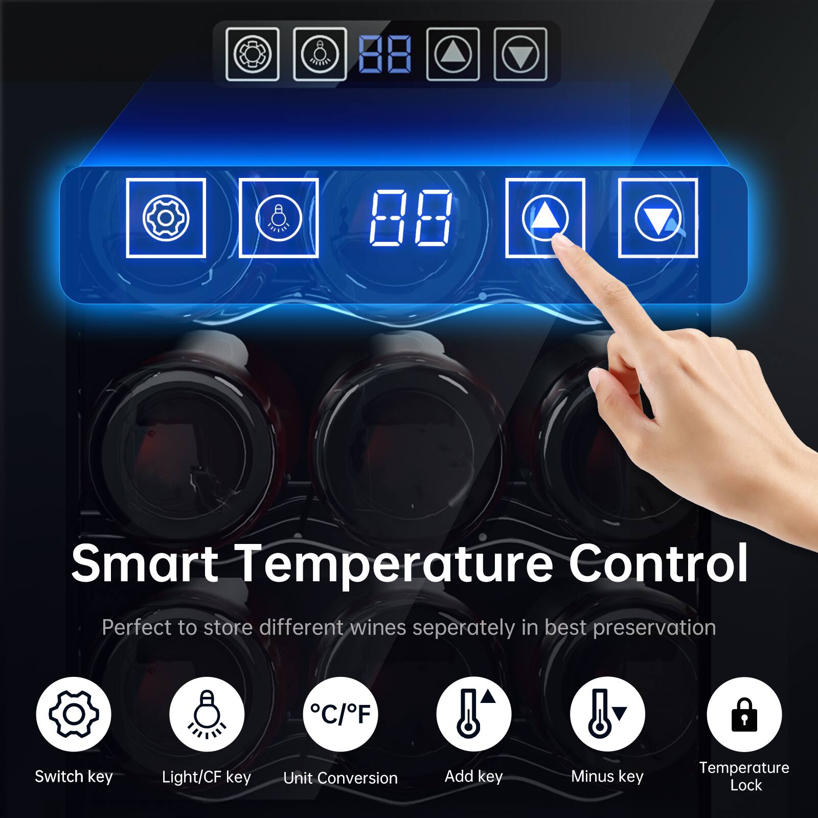 Smart Temperature Control  
Perfect to store different wines separately in best preservation  

- Switch key  
- Light/CF key  
- Unit Conversion  
- Add key  
- Minus key  
- Temperature Lock