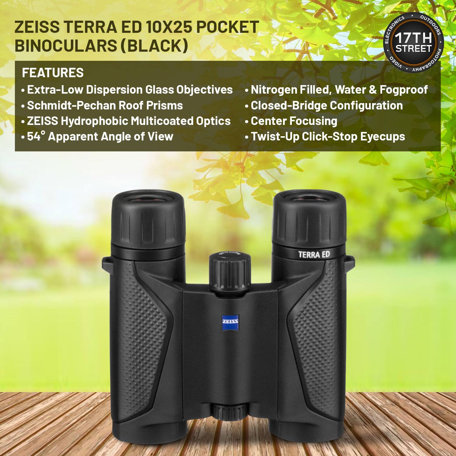 ZEISS TERRA ED 10X25 POCKET BINOCULARS (BLACK)

FEATURES
- Extra-Low Dispersion Glass Objectives
- Schmidt-Pechan Roof Prisms
- ZEISS Hydrophobic Multicoated Optics
- 54° Apparent Angle of View
- Nitrogen Filled, Water & Fogproof
- Closed-Bridge Configuration
- Center Focusing
- Twist-Up Click-Stop Eyecups