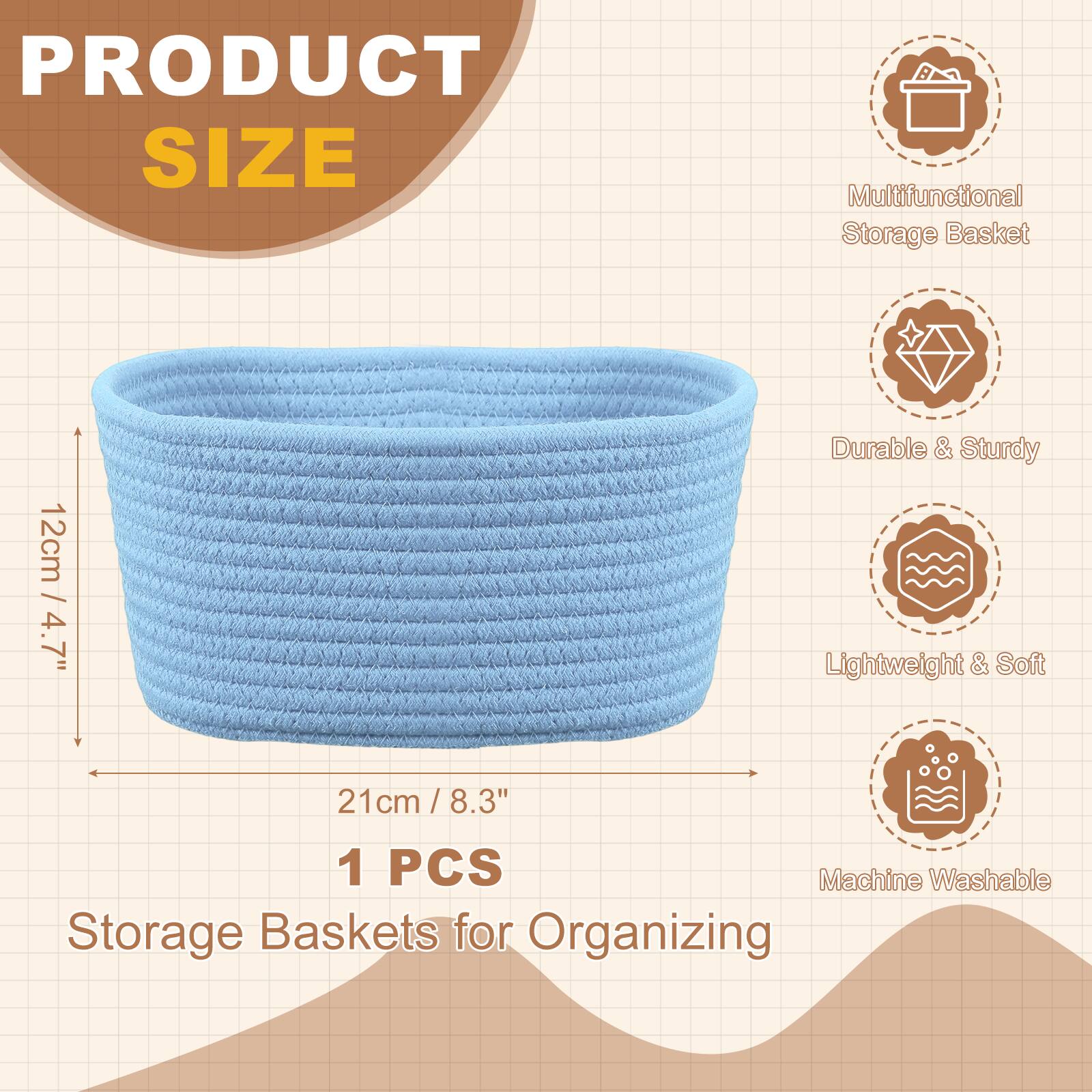 PRODUCT SIZE  
Multifunctional Storage Basket  
12cm / 4.7" D  
21cm / 8.3" W x 8.3" H  
1 PCS  
Machine Washable  
Storage Baskets for Organizing  

- Durable & Sturdy  
- Lightweight & Soft  
- Machine Washable