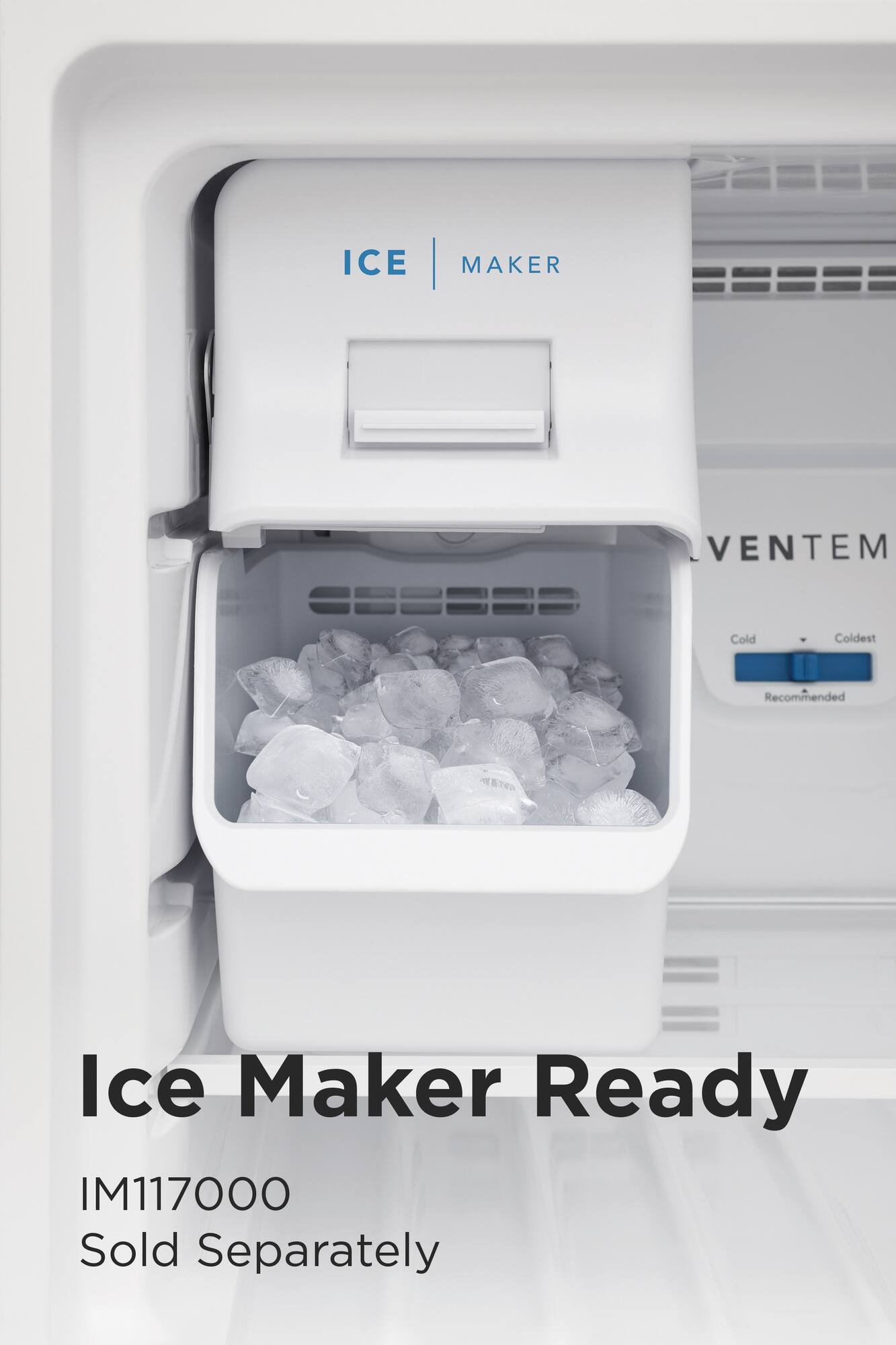 The text on the image is grouped as follows:

1. "ICE"
2. "MAKER"
3. "VENTEM"
4. "Cold Coldest Recommended Ice Maker Ready"
5. "IM117000"
6. "Sold Separately"