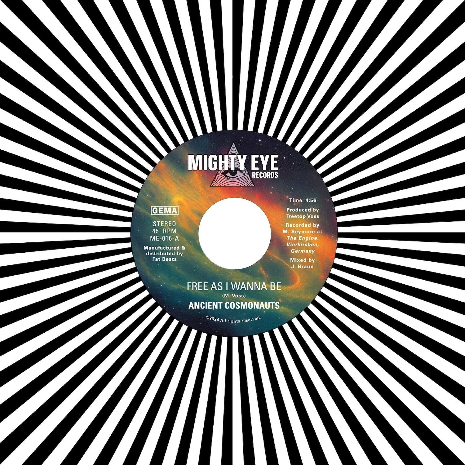 MIGHTY EYE RECORDS  
GEMA STEREO 45 RPM ME-016-A  
Manufactured & distributed by Fat Beats  

Time: 4:56  
Produced by Treetop Voss  
Recorded by M. Seymore at The Engine, Vierkirchen, Germany  
Mixed by J. Braun  

FREE AS I WANNA BE (M. Voss)  
ANCIENT COSMONAUTS  

©2024 All rights reserved.