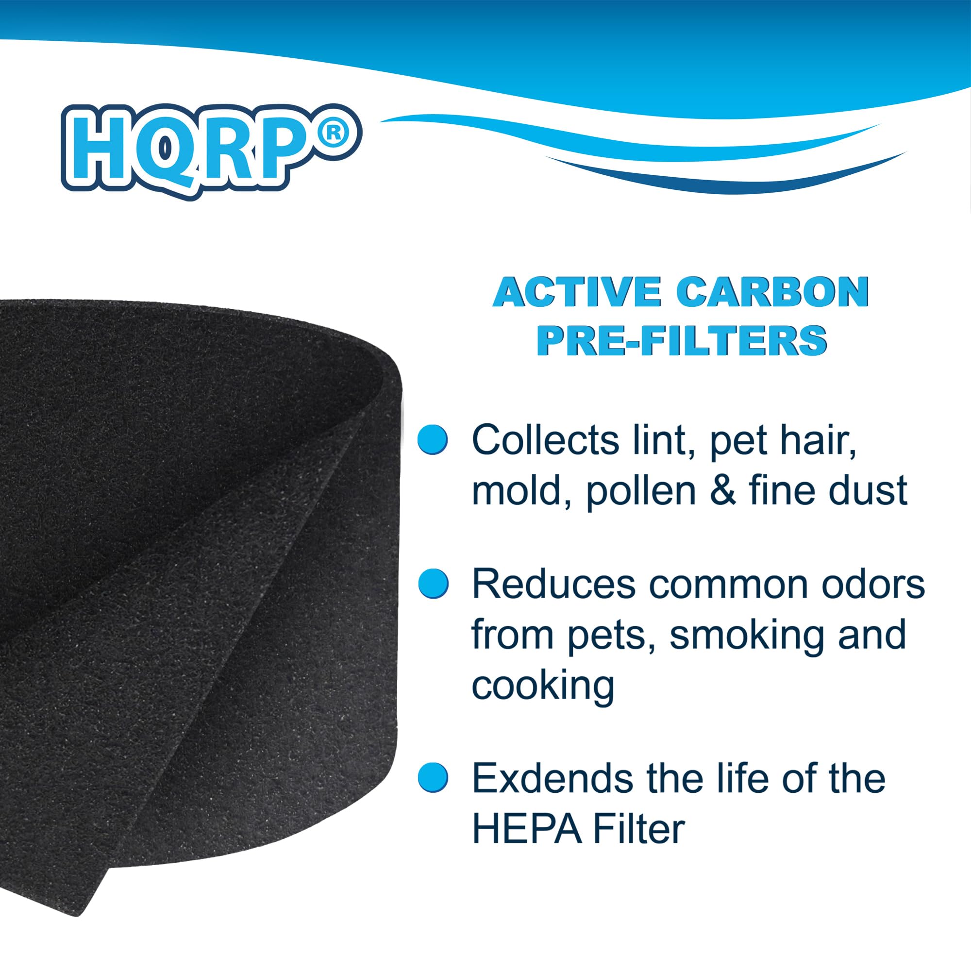 HQRP ACTIVE CARBON PRE-FILTERS  
- Collects lint, pet hair, mold, pollen & fine dust  
- Reduces common odors from pets, smoking and cooking  
- Extends the life of the HEPA Filter