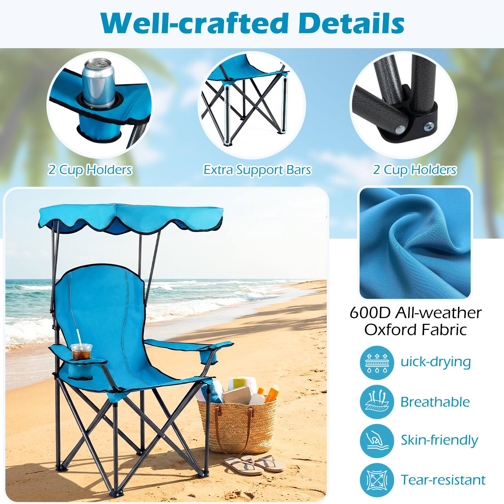 Well-crafted Details

2 Cup Holders
Extra Support Bars
2 Cup Holders

600D All-weather Oxford Fabric
Quick-drying
Breathable
Skin-friendly
Tear-resistant