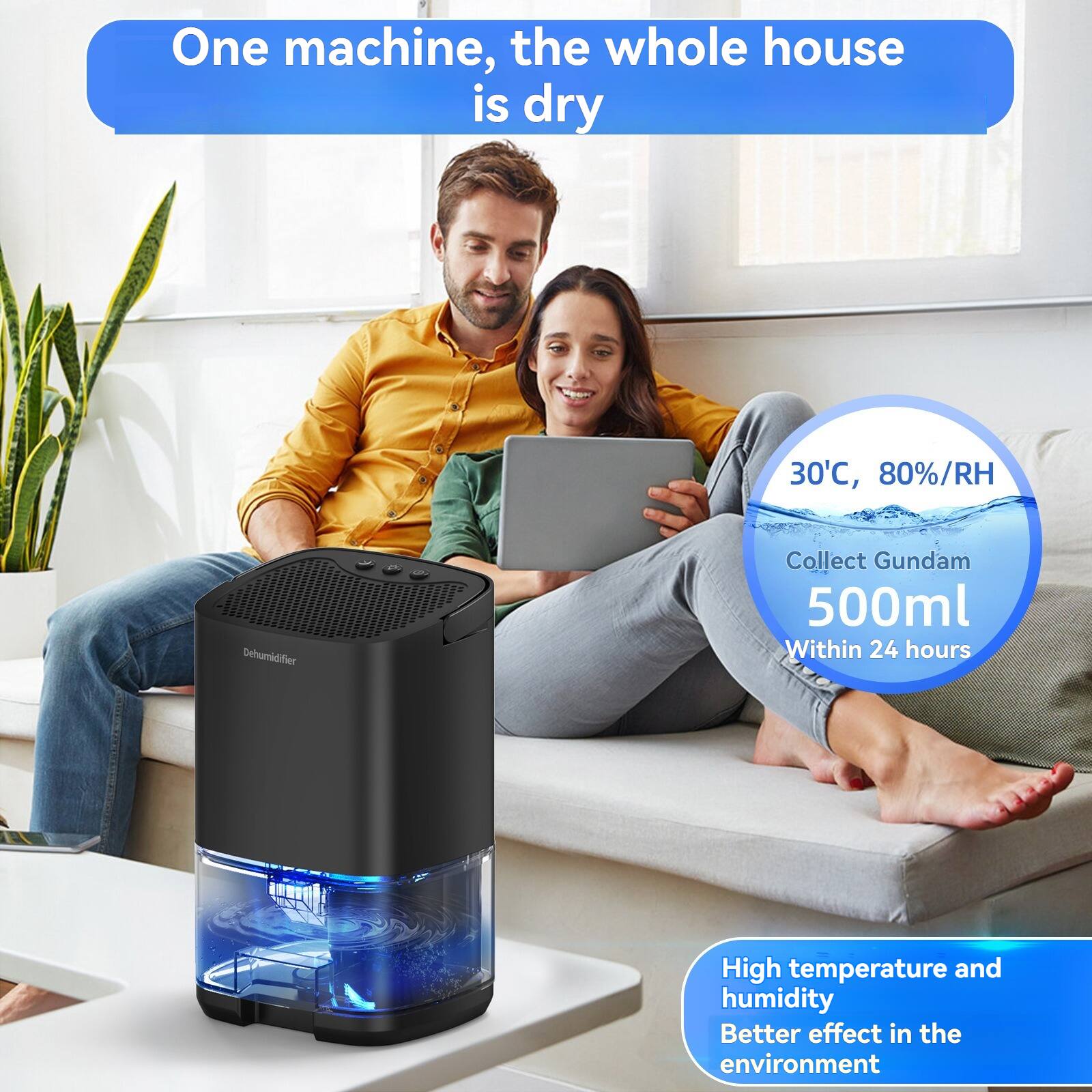 One machine, the whole house is dry

30°C, 80%/RH

Collect Gundam 500ml Within 24 hours

High temperature and humidity Better effect in the environment