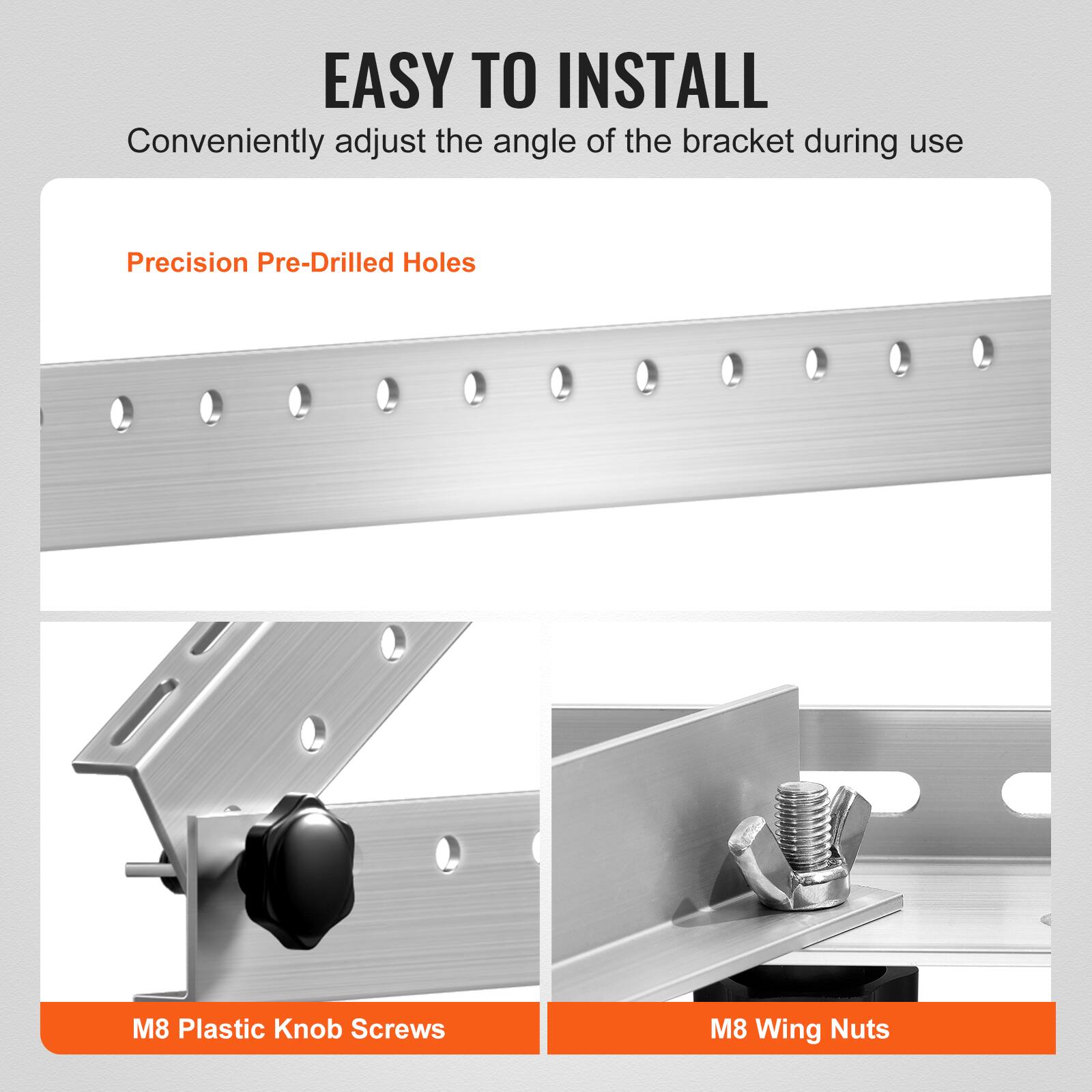EASY TO INSTALL  
Conveniently adjust the angle of the bracket during use

- Precision Pre-Drilled Holes
- M8 Plastic Knob Screws
- M8 Wing Nuts