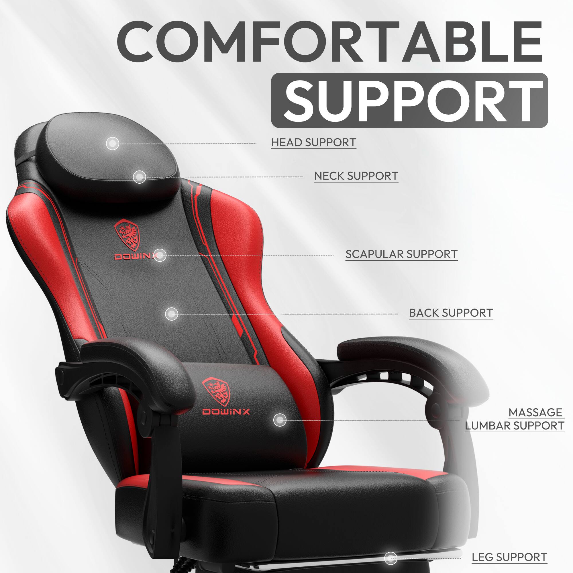 COMFORTABLE SUPPORT

HEAD SUPPORT
NECK SUPPORT
SCAPULAR SUPPORT
BACK SUPPORT
MASSAGE LUMBAR SUPPORT
LEG SUPPORT