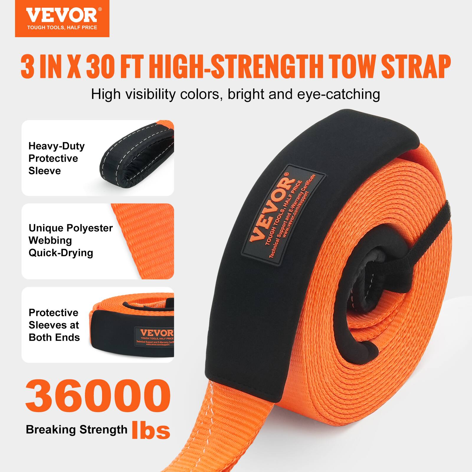 VEVOR TOUGH TOOLS. HALF PRICE 3 IN X 30 FT HIGH-STRENGTH TOW STRAP

- High visibility colors, bright and eye-catching
- Heavy-Duty Protective Sleeve
- Unique Polyester Webbing
- Quick-Drying
- Protective Sleeves at Both Ends

36000 Breaking Strength lbs

VEVOR - TOUGH TOOLS, HALF PRICE

www.vevor.com/support