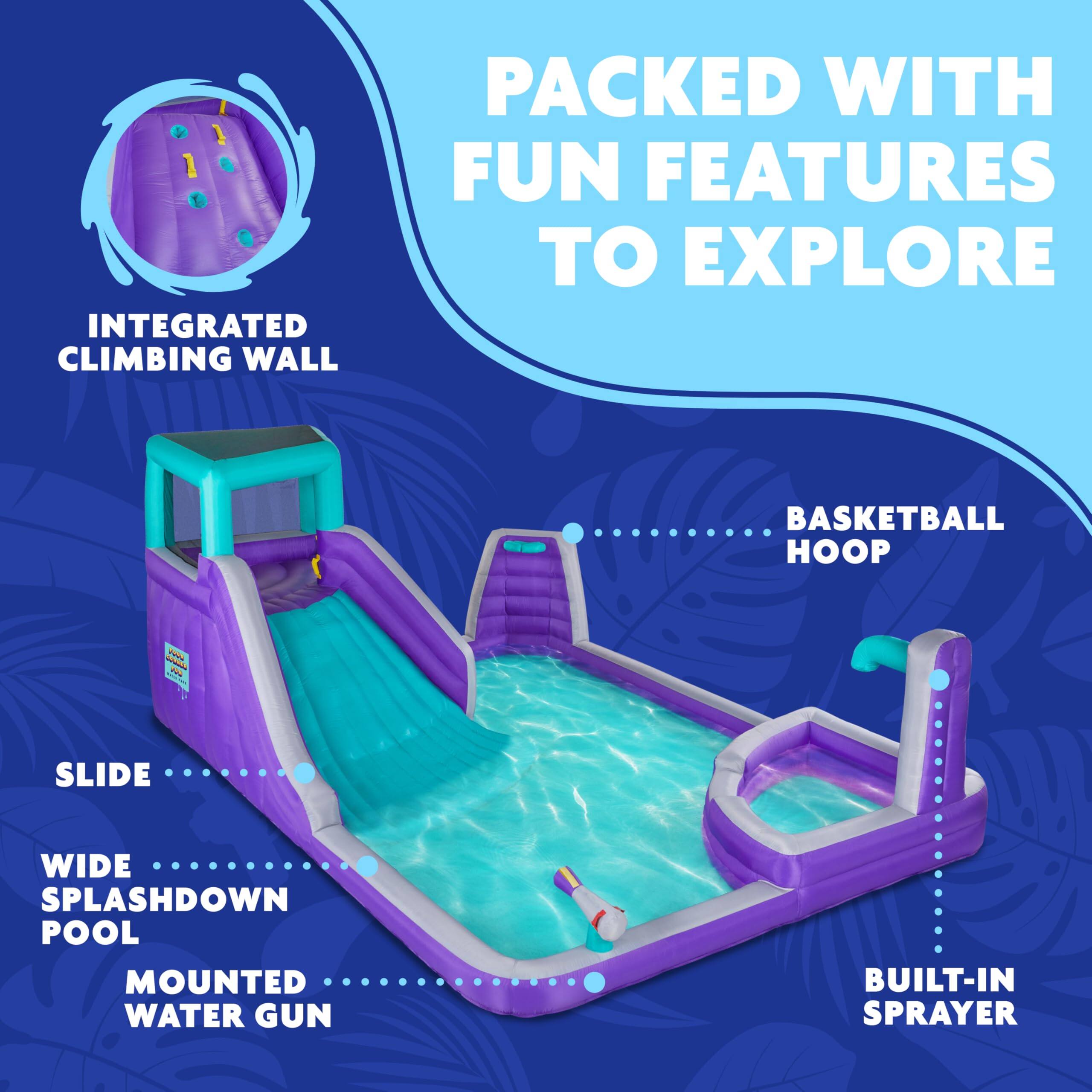 PACKED WITH FUN FEATURES TO EXPLORE
INTEGRATED CLIMBING WALL
SLIDE
WIDE SPLASHDOWN POOL
MOUNTED WATER GUN
BUILT-IN SPRAYER
BASKETBALL HOOP